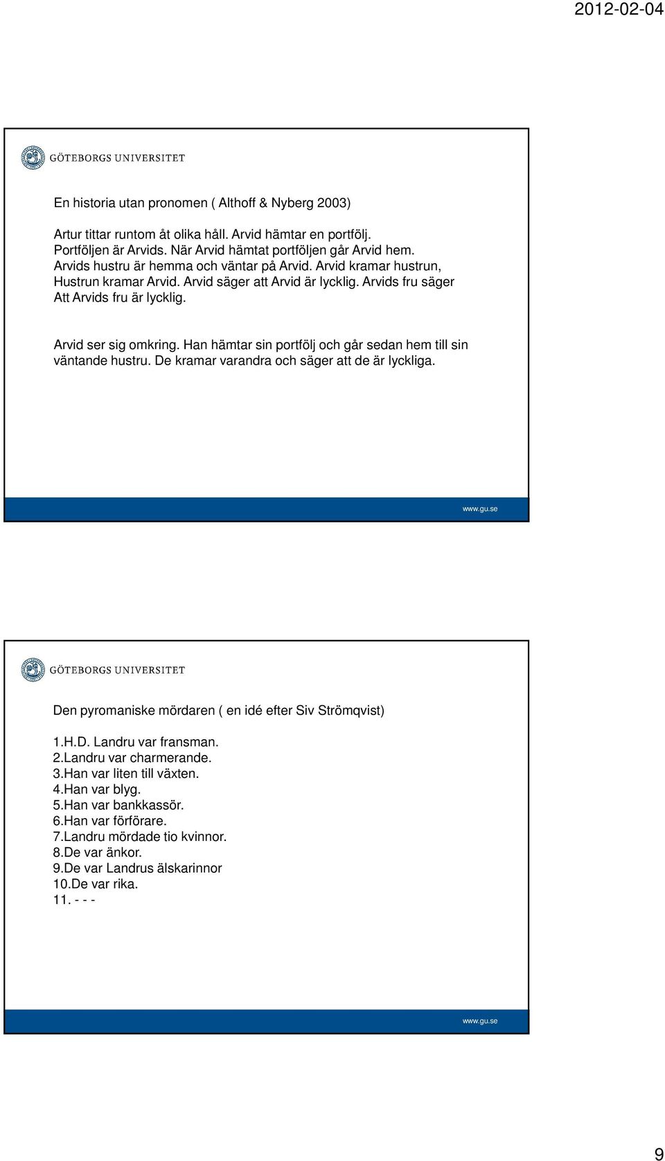 Han hämtar sin portfölj och går sedan hem till sin väntande hustru. De kramar varandra och säger att de är lyckliga. Den pyromaniske mördaren ( en idé efter Siv Strömqvist) 1.H.D. Landru var fransman.