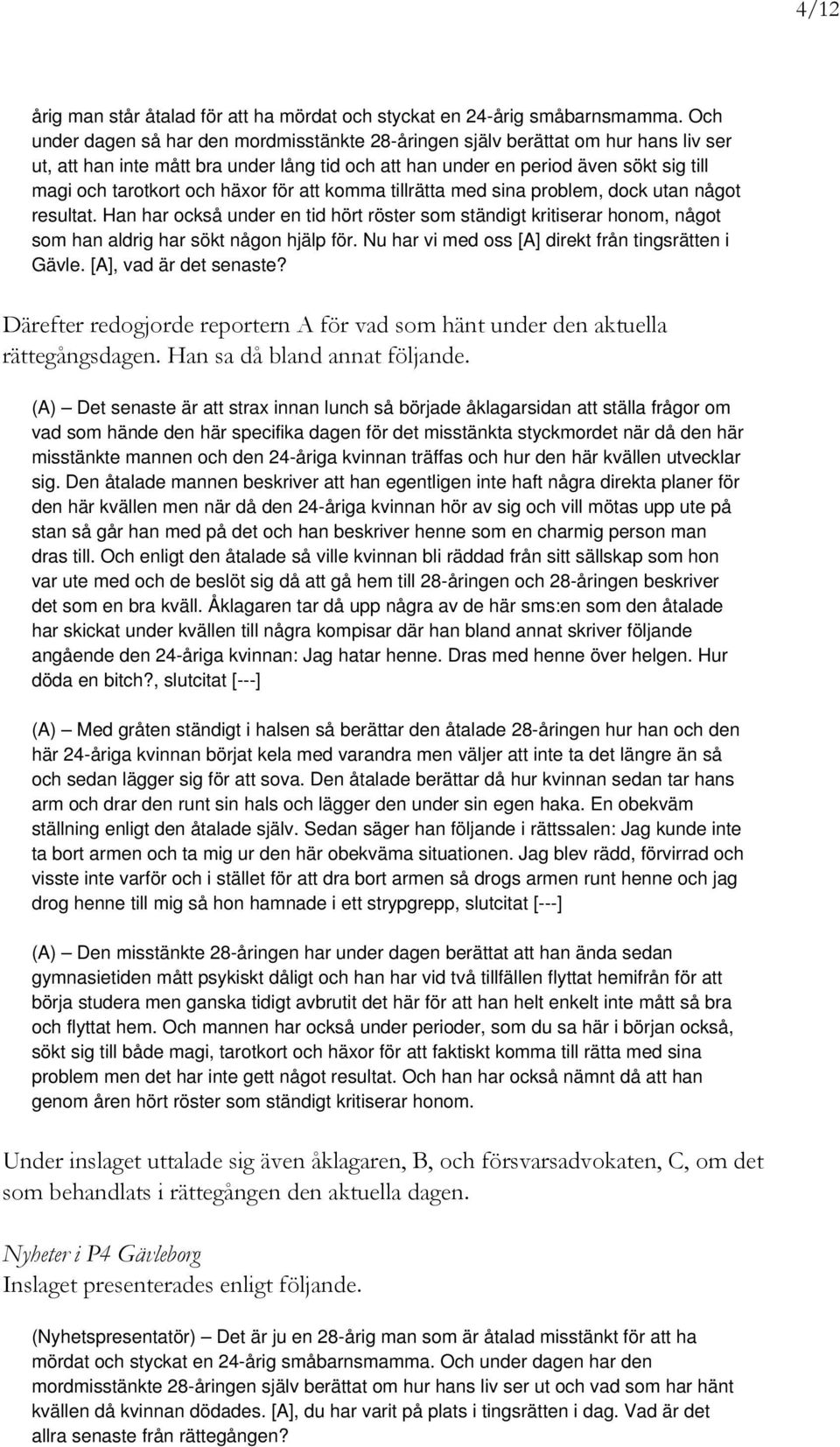 häxor för att komma tillrätta med sina problem, dock utan något resultat. Han har också under en tid hört röster som ständigt kritiserar honom, något som han aldrig har sökt någon hjälp för.