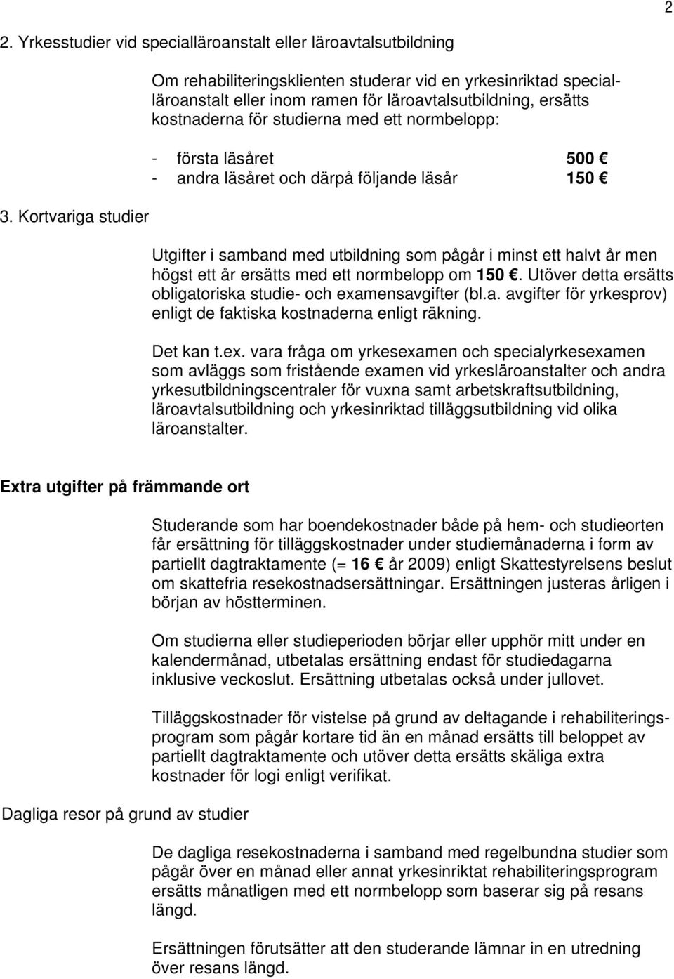 första läsåret 500 - andra läsåret och därpå följande läsår 150 Utgifter i samband med utbildning som pågår i minst ett halvt år men högst ett år ersätts med ett normbelopp om 150.