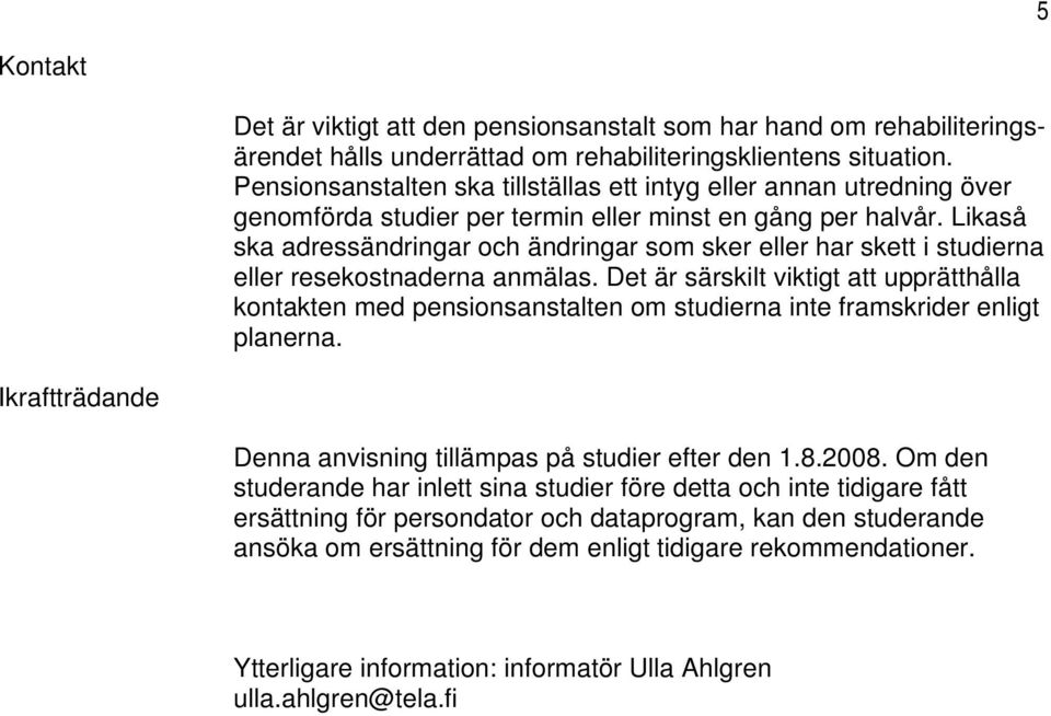 Likaså ska adressändringar och ändringar som sker eller har skett i studierna eller resekostnaderna anmälas.