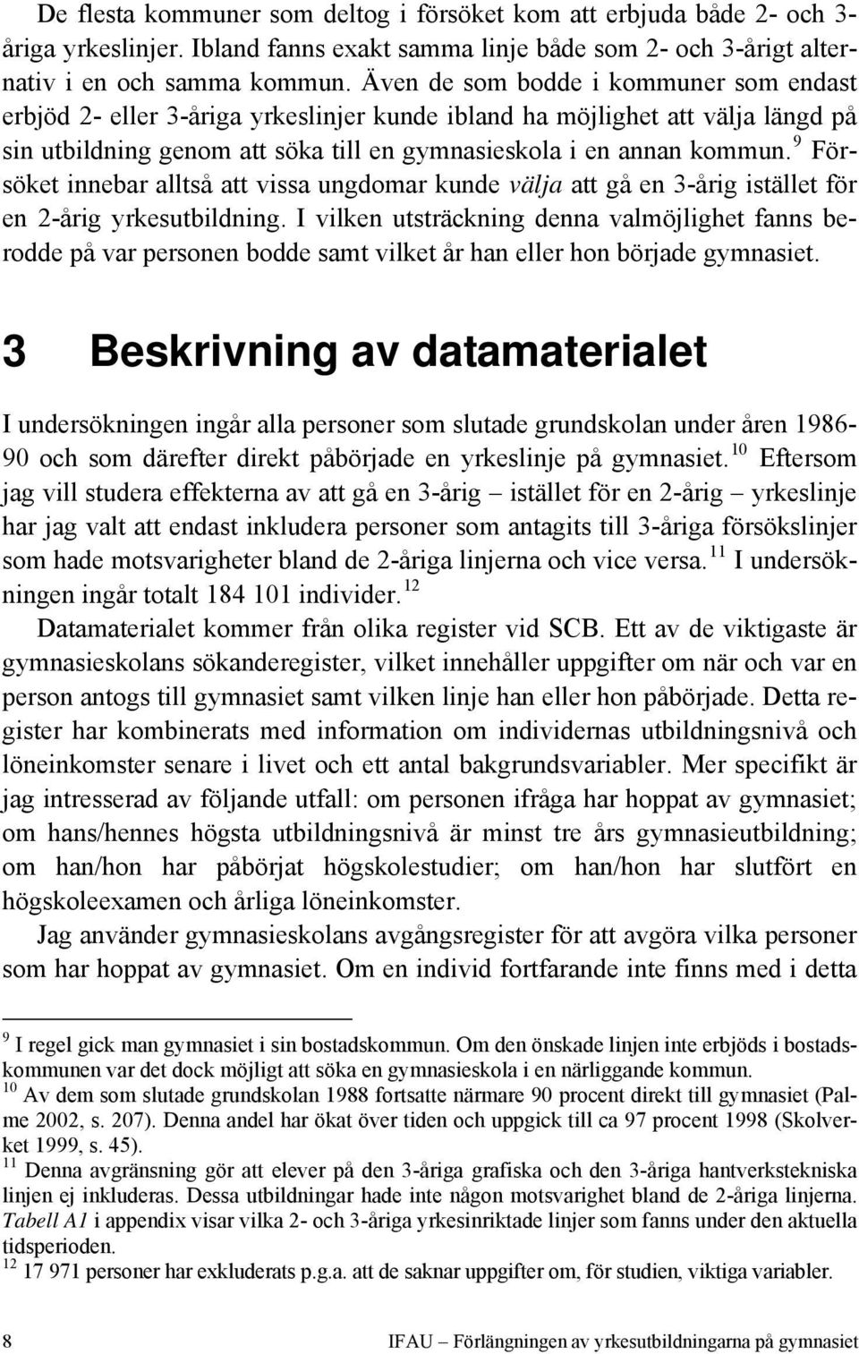 9 Försöket innebar alltså att vissa ungdomar kunde välja att gå en 3-årig istället för en 2-årig yrkesutbildning.