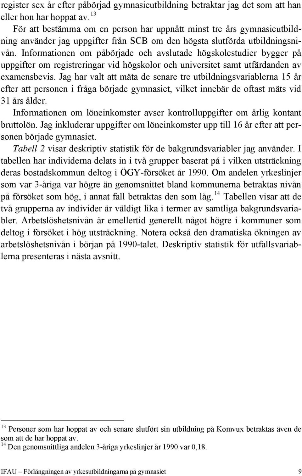 Informationen om påbörjade och avslutade högskolestudier bygger på uppgifter om registreringar vid högskolor och universitet samt utfärdanden av examensbevis.