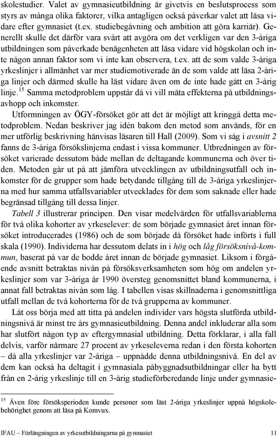 Generellt skulle det därför vara svårt att avgöra om det verkligen var den 3-åriga utbildningen som påverkade benägenheten att läsa vidare vid högskolan och inte någon annan faktor som vi inte kan