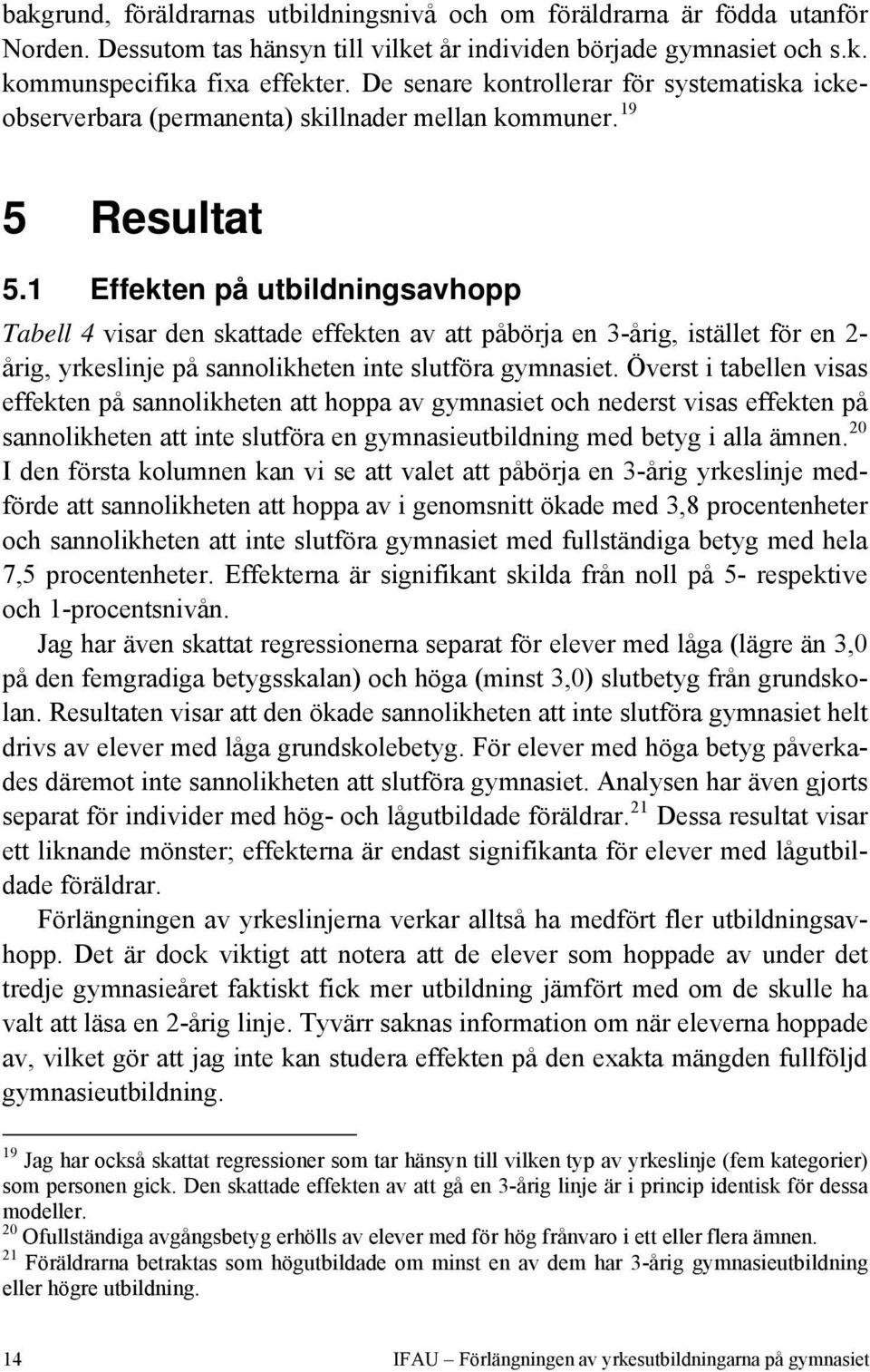 1 Effekten på utbildningsavhopp Tabell 4 visar den skattade effekten av att påbörja en 3-årig, istället för en 2- årig, yrkeslinje på sannolikheten inte slutföra gymnasiet.