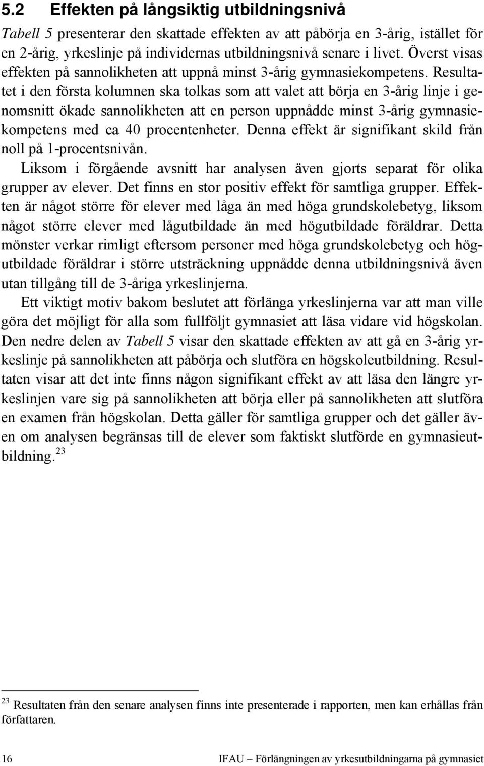 Resultatet i den första kolumnen ska tolkas som att valet att börja en 3-årig linje i genomsnitt ökade sannolikheten att en person uppnådde minst 3-årig gymnasiekompetens med ca 40 procentenheter.