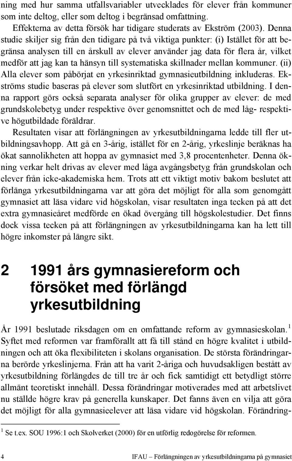 till systematiska skillnader mellan kommuner. (ii) Alla elever som påbörjat en yrkesinriktad gymnasieutbildning inkluderas. Ekströms studie baseras på elever som slutfört en yrkesinriktad utbildning.