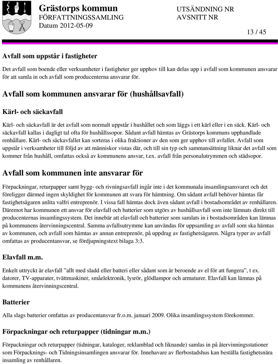 Avfall som kommunen ansvarar för (hushållsavfall) Kärl- och säckavfall Kärl- och säckavfall är det avfall som normalt uppstår i hushållet och som läggs i ett kärl eller i en säck.