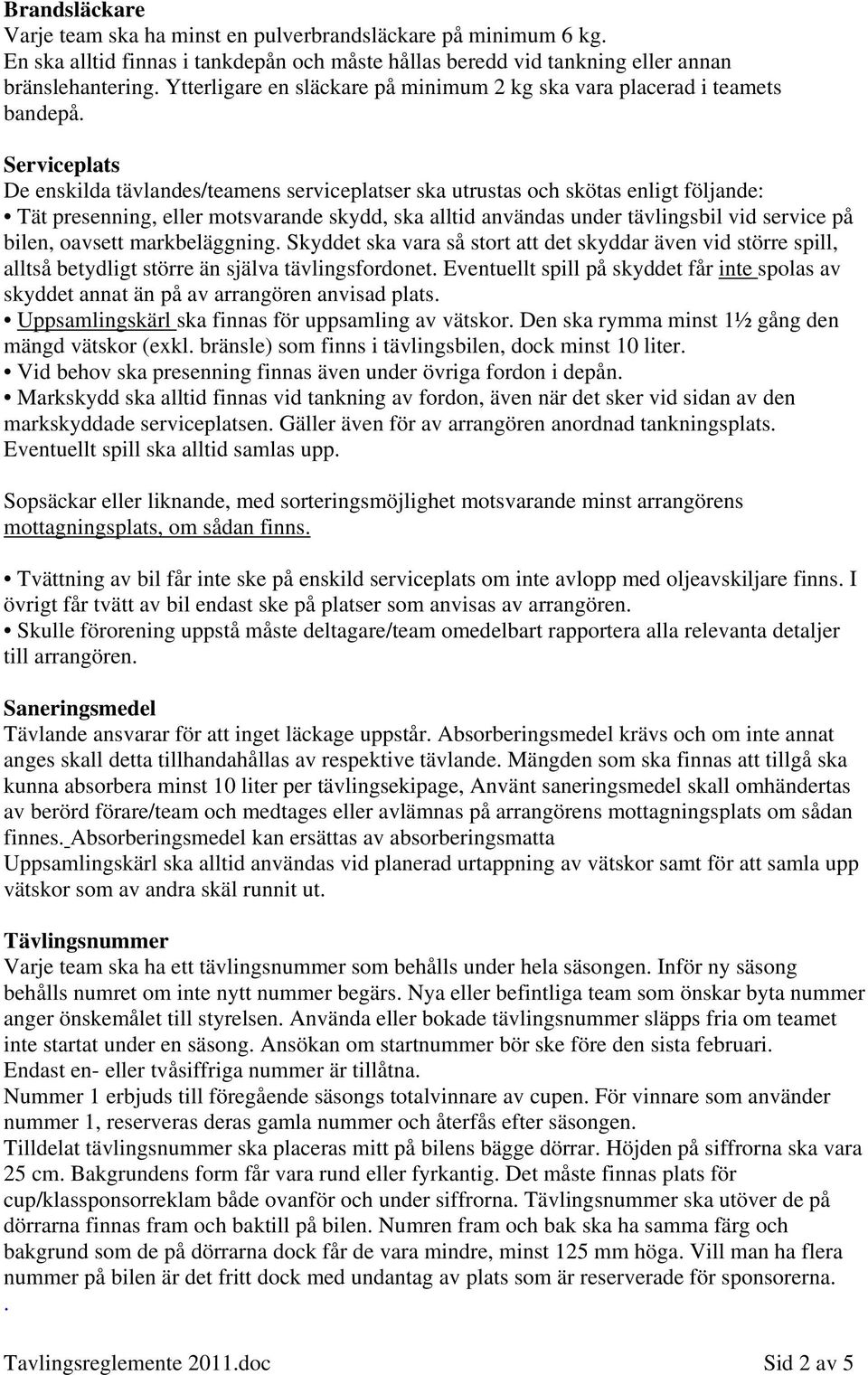 Serviceplats De enskilda tävlandes/teamens serviceplatser ska utrustas och skötas enligt följande: Tät presenning, eller motsvarande skydd, ska alltid användas under tävlingsbil vid service på bilen,