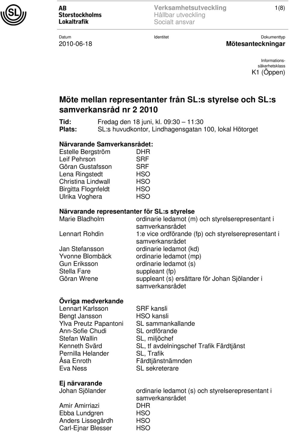 Birgitta Flognfeldt Ulrika Voghera Närvarande representanter för SL:s styrelse Marie Bladholm ordinarie ledamot (m) och styrelserepresentant i samverkansrådet Lennart Rohdin 1:e vice ordförande (fp)