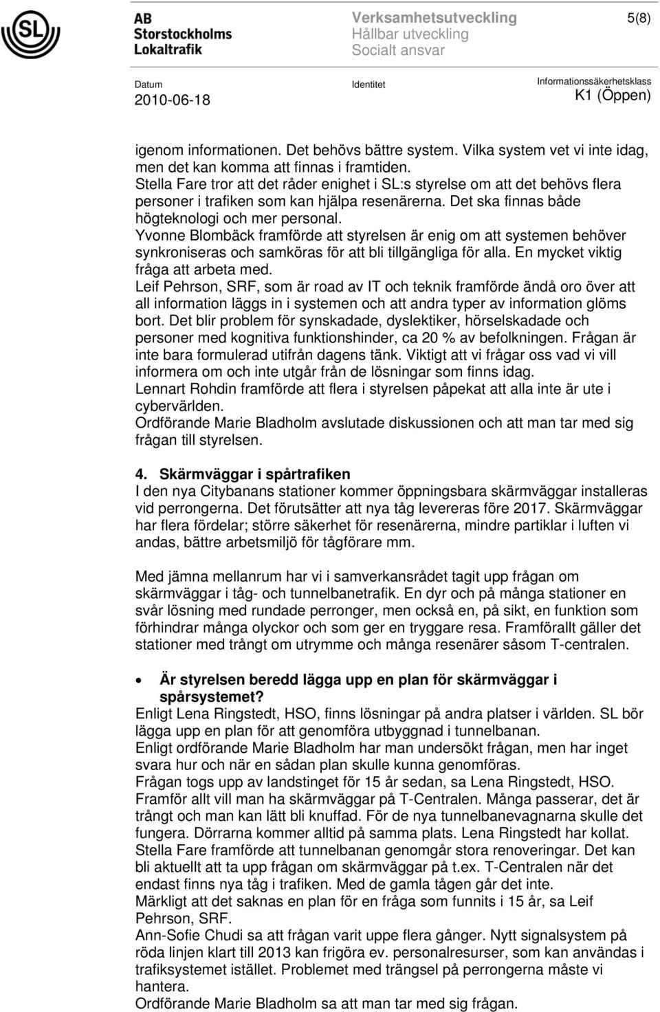 Yvonne Blombäck framförde att styrelsen är enig om att systemen behöver synkroniseras och samköras för att bli tillgängliga för alla. En mycket viktig fråga att arbeta med.