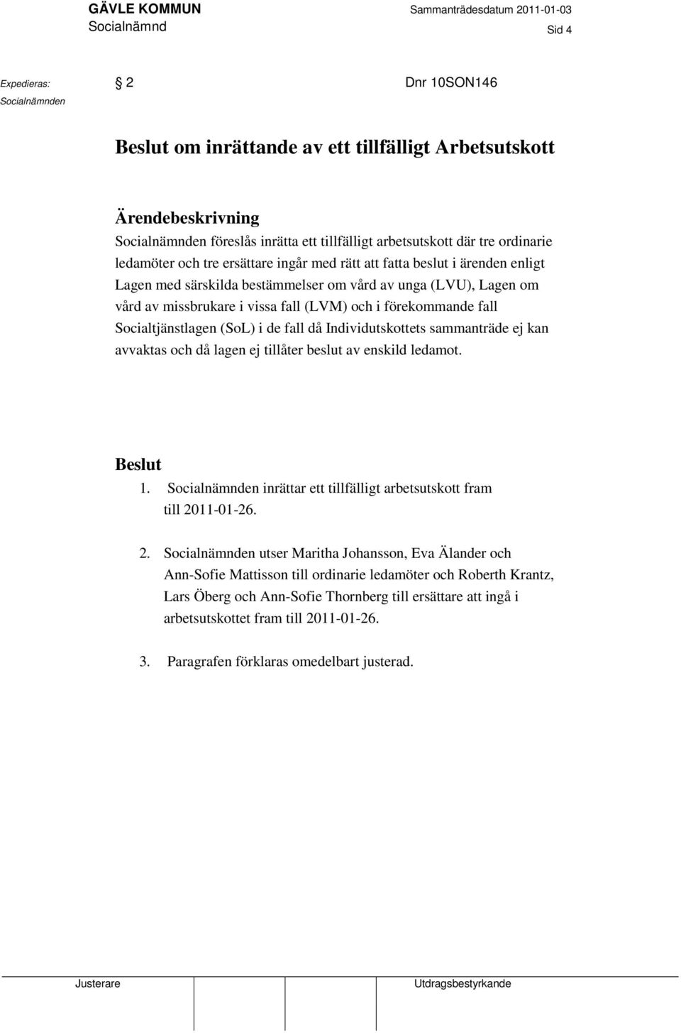 förekommande fall Socialtjänstlagen (SoL) i de fall då Individutskottets sammanträde ej kan avvaktas och då lagen ej tillåter beslut av enskild ledamot. Beslut 1.