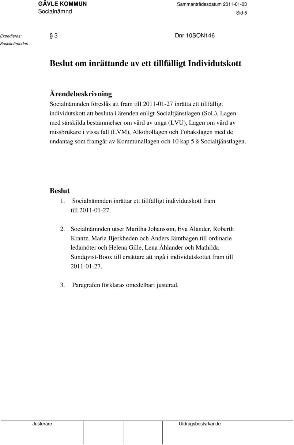 och Tobakslagen med de undantag som framgår av Kommunallagen och 10 kap 5 Socialtjänstlagen. Beslut 1. Socialnämnden inrättar ett tillfälligt individutskott fram till 20