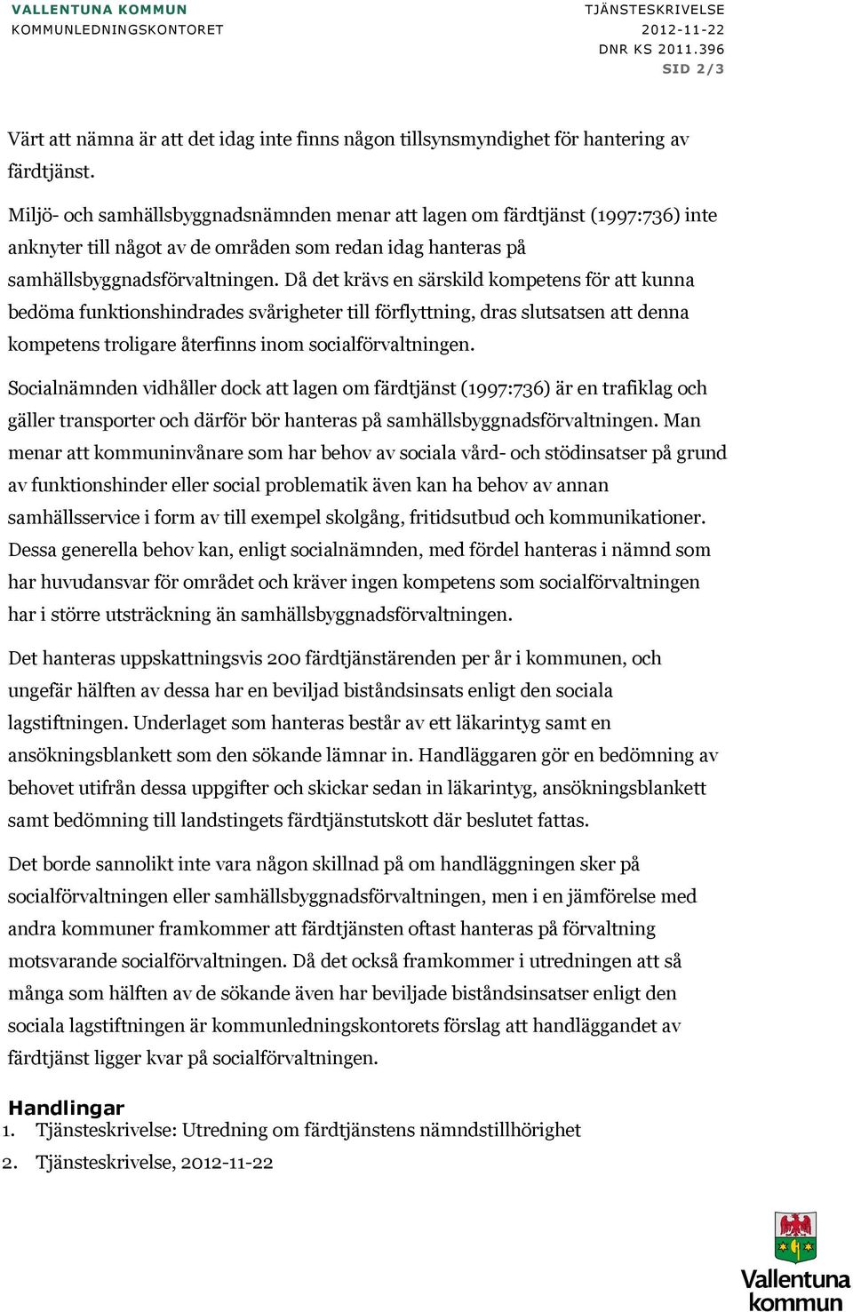 Då det krävs en särskild kompetens för att kunna bedöma funktionshindrades svårigheter till förflyttning, dras slutsatsen att denna kompetens troligare återfinns inom socialförvaltningen.