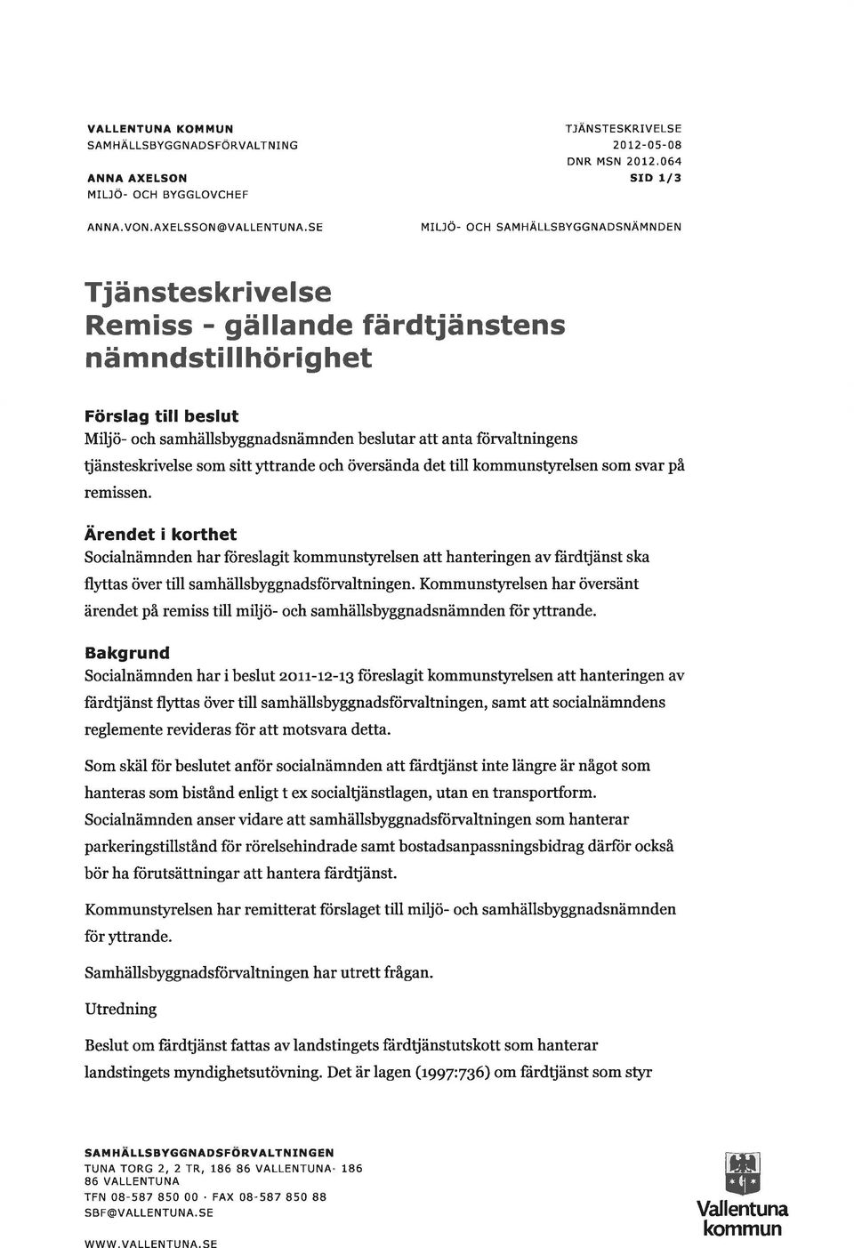 beslut Miljö- och samhällsbyggnadsnämnden beslutar att anta förvaltningens tjänsteskrivelse som sitt trande och översända det till kommunstyrelsen som svar på remissen.