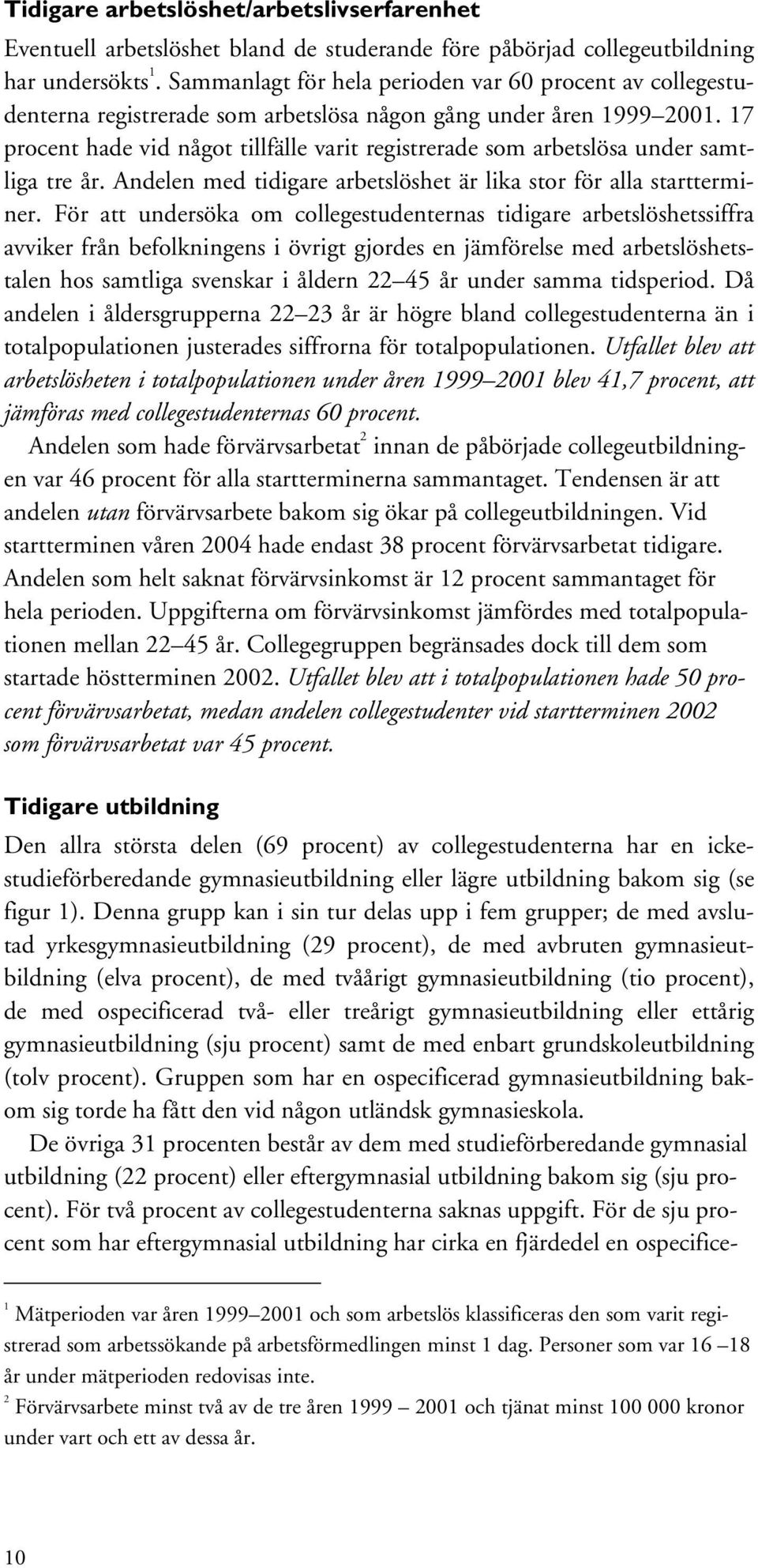 17 procent hade vid något tillfälle varit registrerade som arbetslösa under samtliga tre år. Andelen med tidigare arbetslöshet är lika stor för alla startterminer.