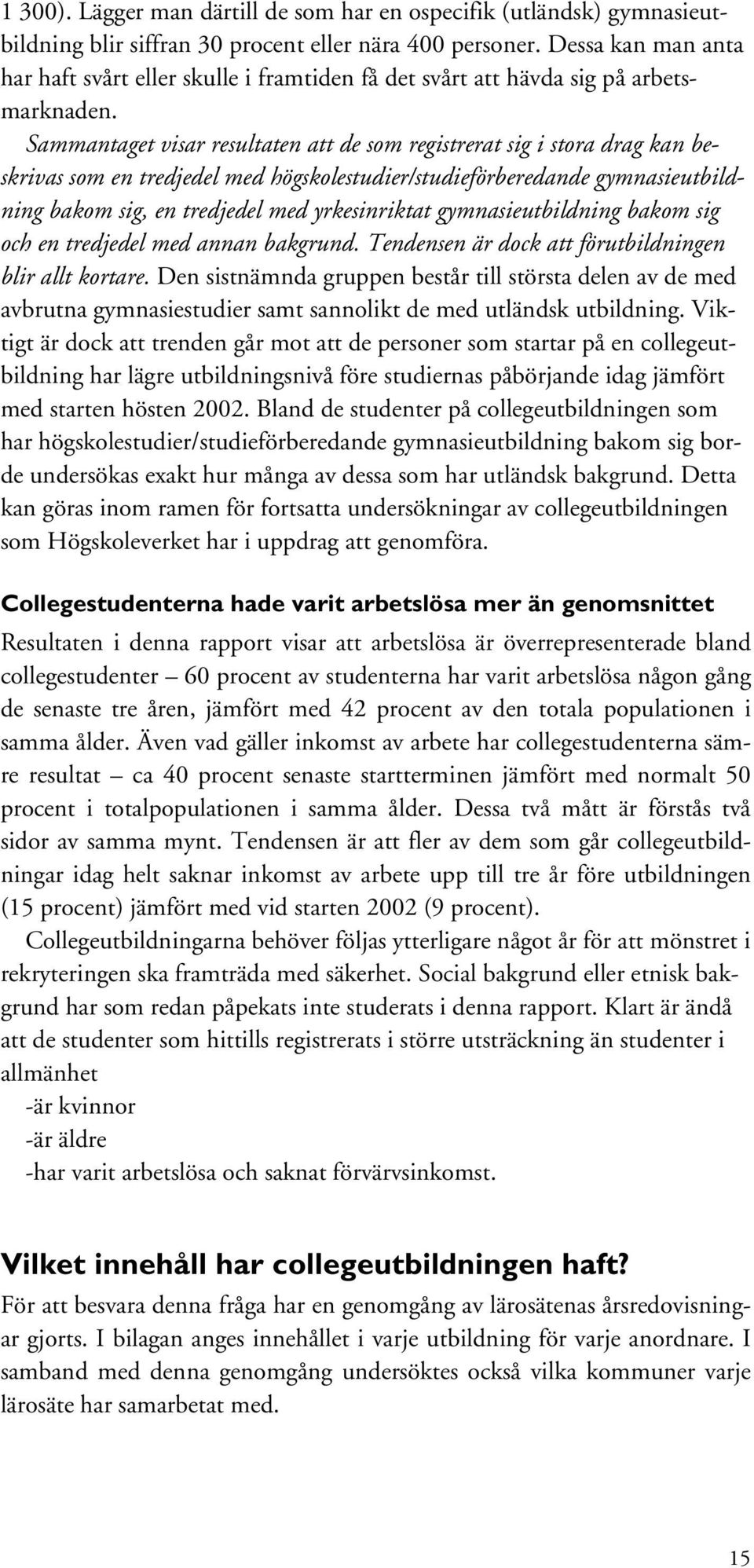 Sammantaget visar resultaten att de som registrerat sig i stora drag kan beskrivas som en tredjedel med högskolestudier/studieförberedande gymnasieutbildning bakom sig, en tredjedel med yrkesinriktat