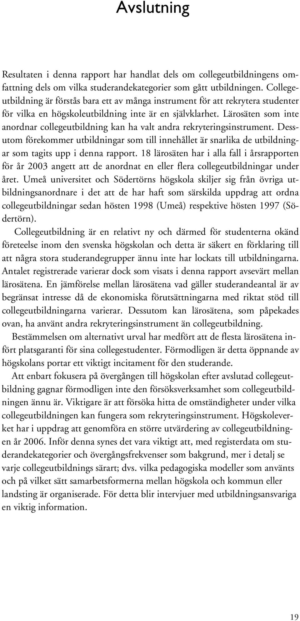 Lärosäten som inte anordnar collegeutbildning kan ha valt andra rekryteringsinstrument. Dessutom förekommer utbildningar som till innehållet är snarlika de utbildningar som tagits upp i denna rapport.