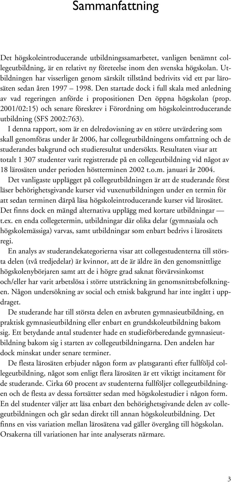 Den startade dock i full skala med anledning av vad regeringen anförde i propositionen Den öppna högskolan (prop.