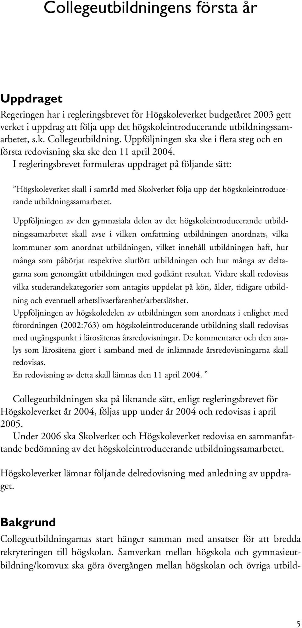 I regleringsbrevet formuleras uppdraget på följande sätt: Högskoleverket skall i samråd med Skolverket följa upp det högskoleintroducerande utbildningssamarbetet.