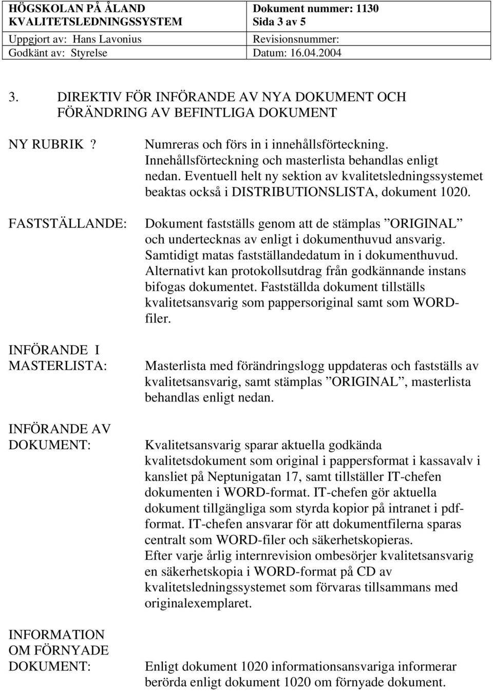 Innehållsförteckning och masterlista behandlas enligt nedan. Eventuell helt ny sektion av kvalitetsledningssystemet beaktas också i DISTRIBUTIONSLISTA, dokument 1020.