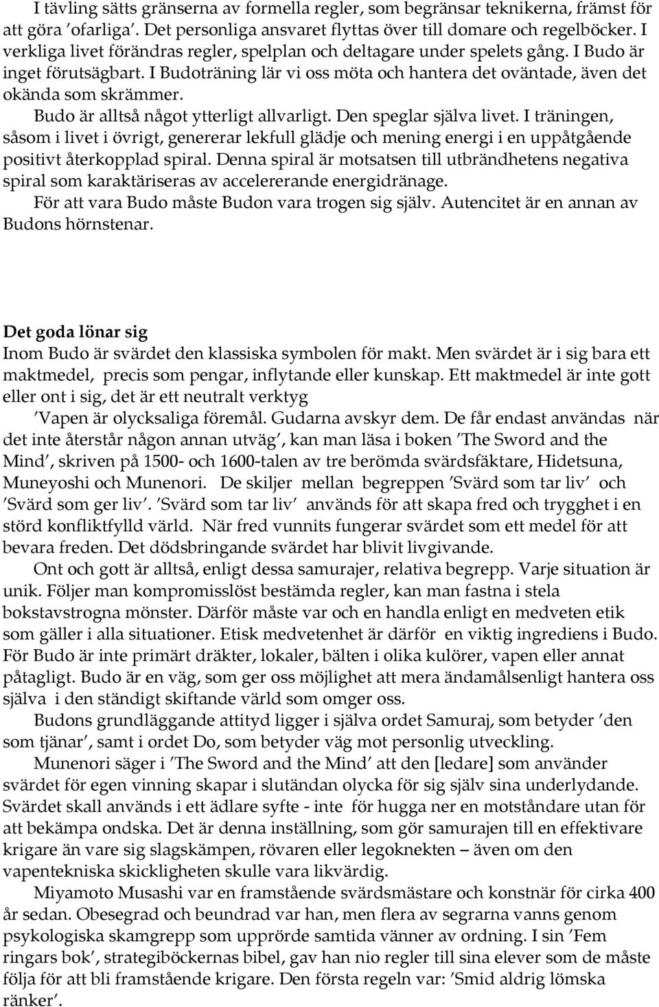 Budo är alltså något ytterligt allvarligt. Den speglar själva livet. I träningen, såsom i livet i övrigt, genererar lekfull glädje och mening energi i en uppåtgående positivt återkopplad spiral.