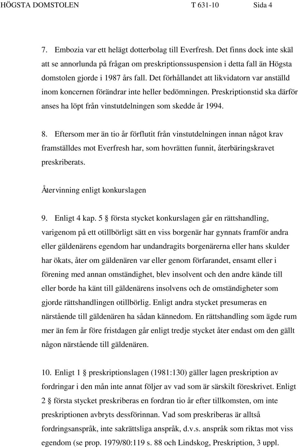 Det förhållandet att likvidatorn var anställd inom koncernen förändrar inte heller bedömningen. Preskriptionstid ska därför anses ha löpt från vinstutdelningen som skedde år 1994. 8.