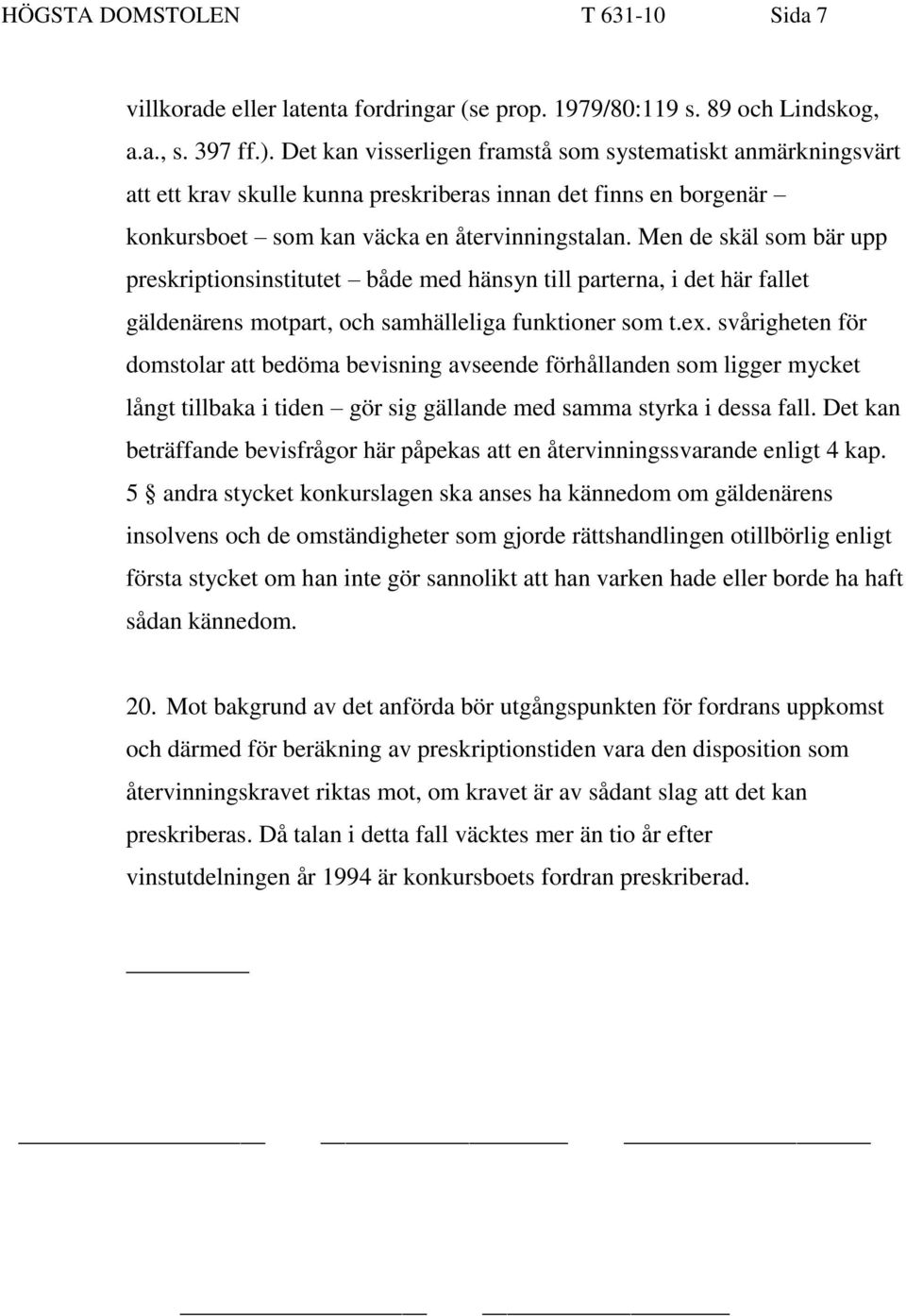 Men de skäl som bär upp preskriptionsinstitutet både med hänsyn till parterna, i det här fallet gäldenärens motpart, och samhälleliga funktioner som t.ex.