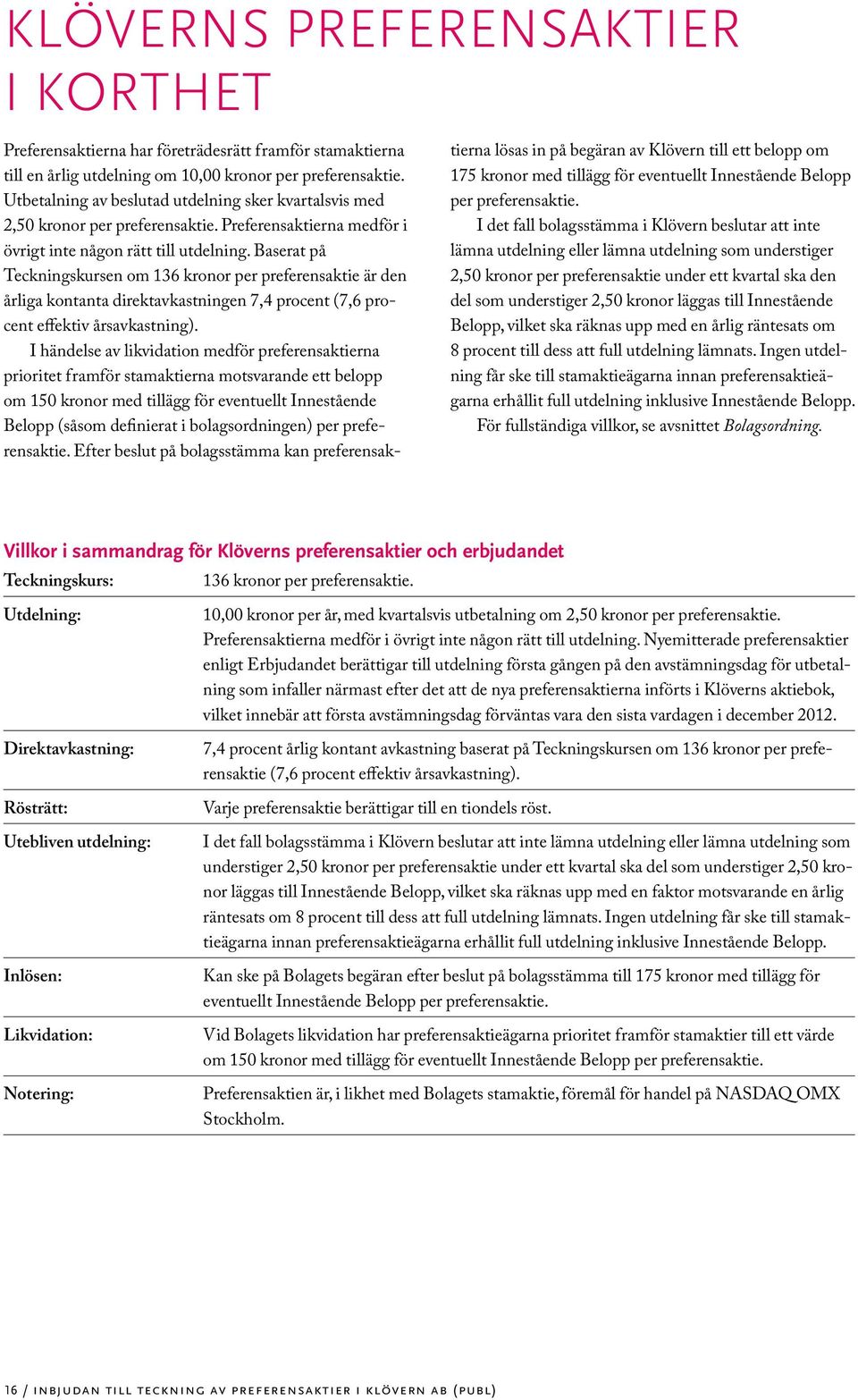 Baserat på Teckningskursen om 136 kronor per preferensaktie är den årliga kontanta direktavkastningen 7,4 procent (7,6 procent effektiv årsavkastning).