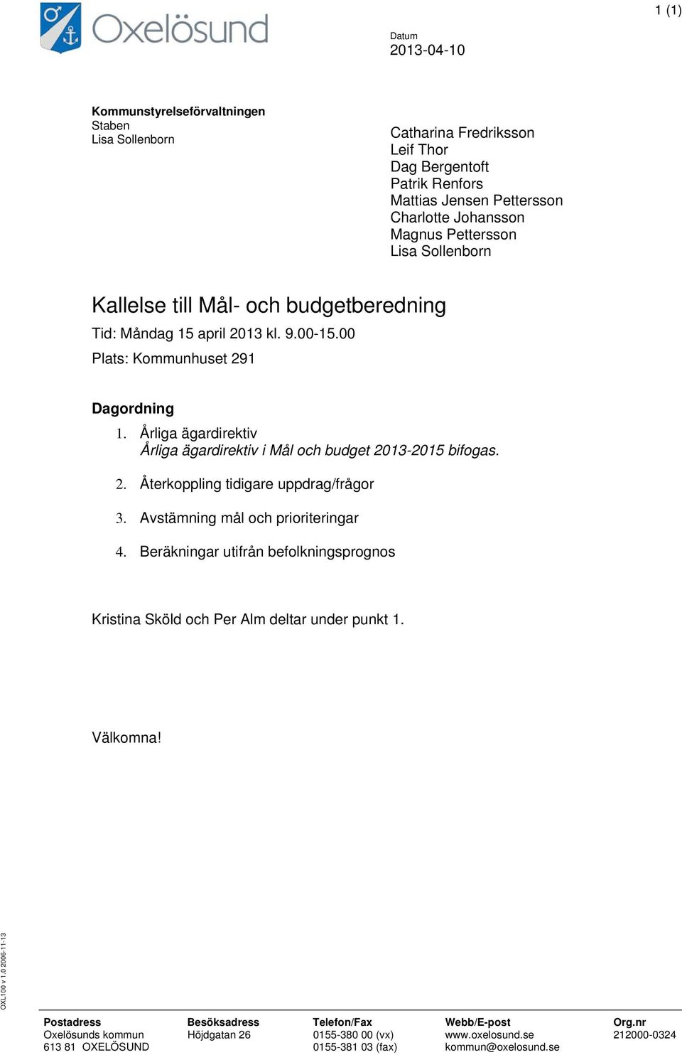 Årliga ägardirektiv Årliga ägardirektiv i Mål och budget 2013-2015 bifogas. 2. Återkoppling tidigare uppdrag/frågor 3. Avstämning mål och prioriteringar 4.