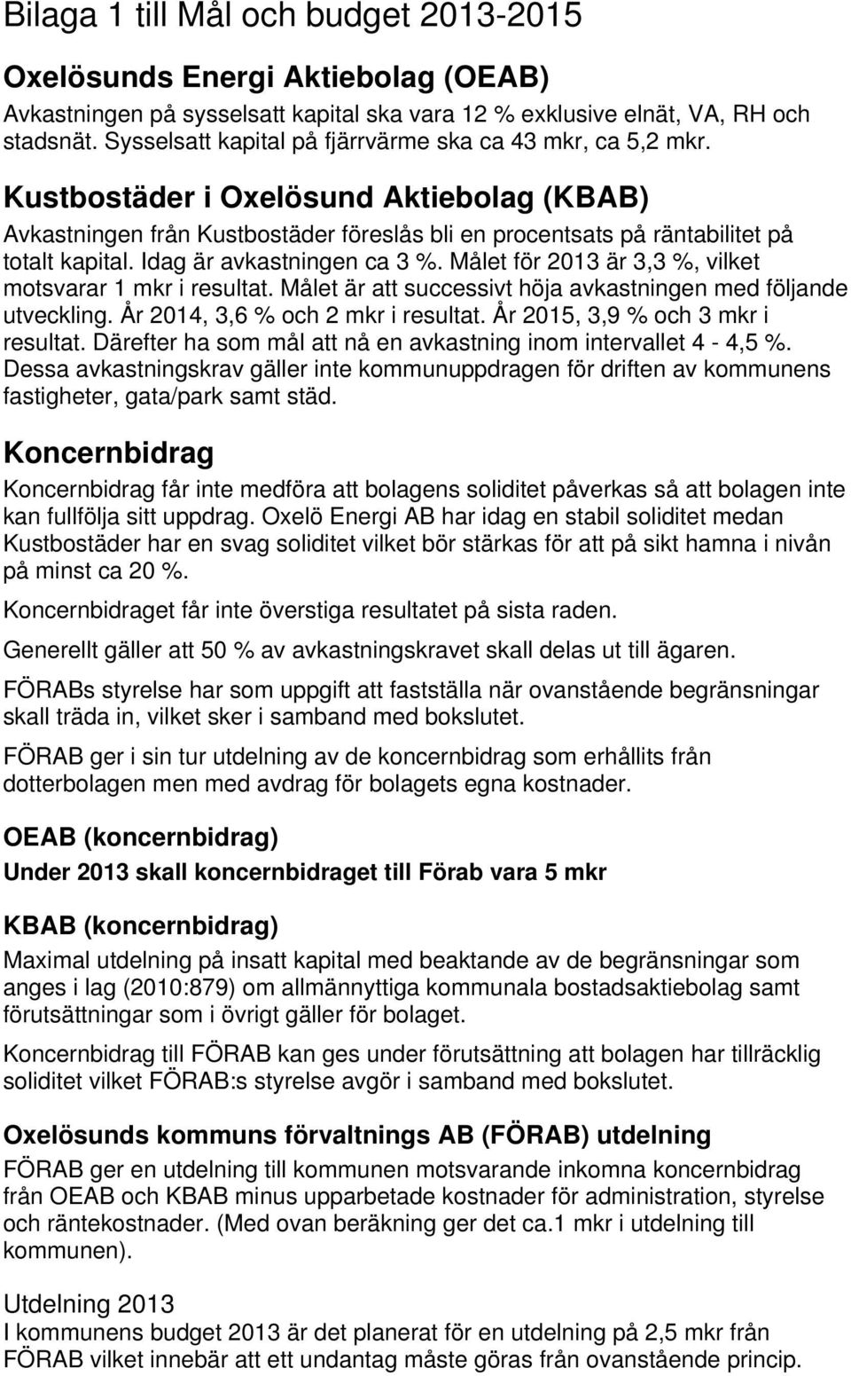 Idag är avkastningen ca 3 %. Målet för 2013 är 3,3 %, vilket motsvarar 1 mkr i resultat. Målet är att successivt höja avkastningen med följande utveckling. År 2014, 3,6 % och 2 mkr i resultat.