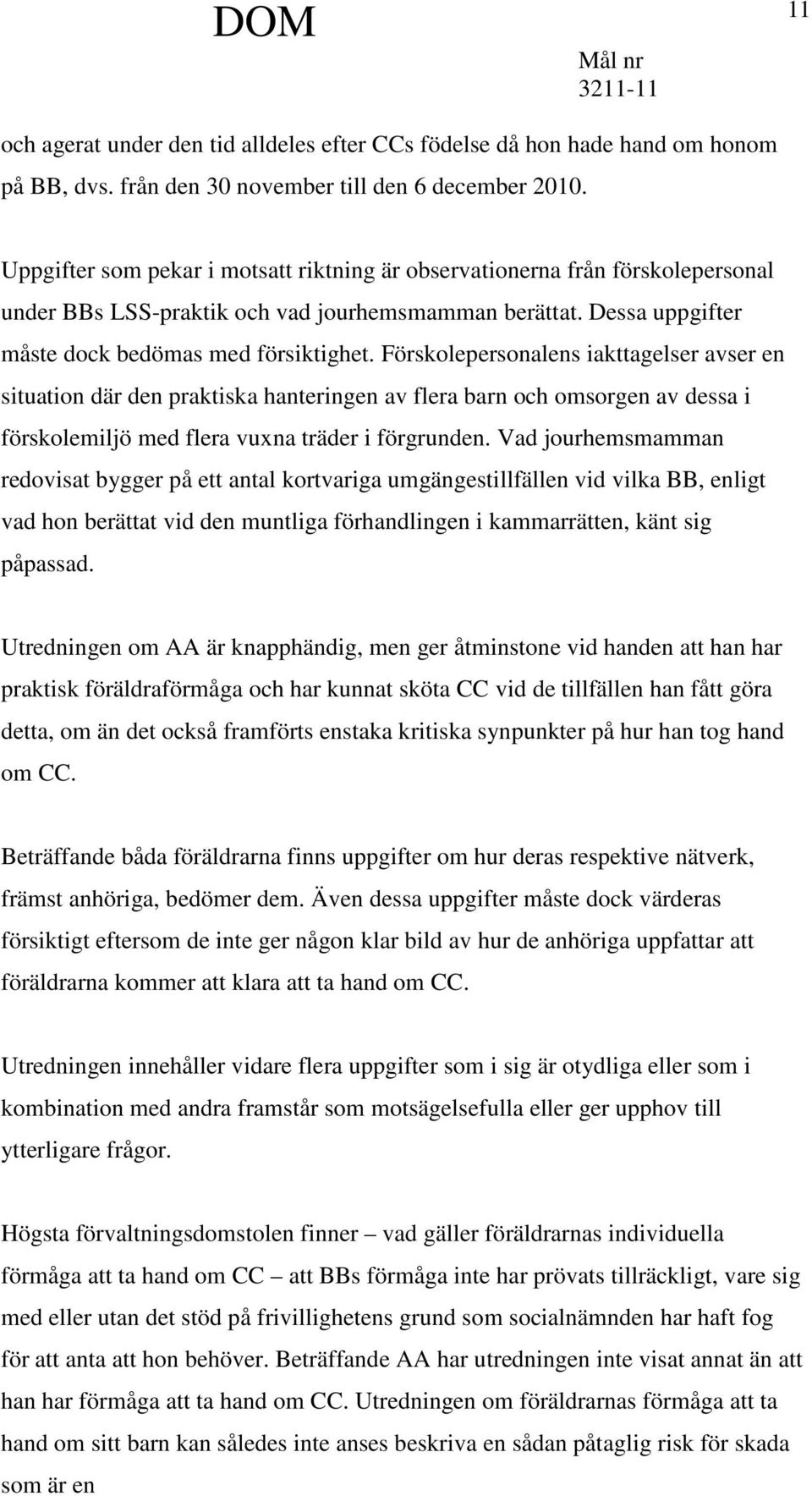 Förskolepersonalens iakttagelser avser en situation där den praktiska hanteringen av flera barn och omsorgen av dessa i förskolemiljö med flera vuxna träder i förgrunden.