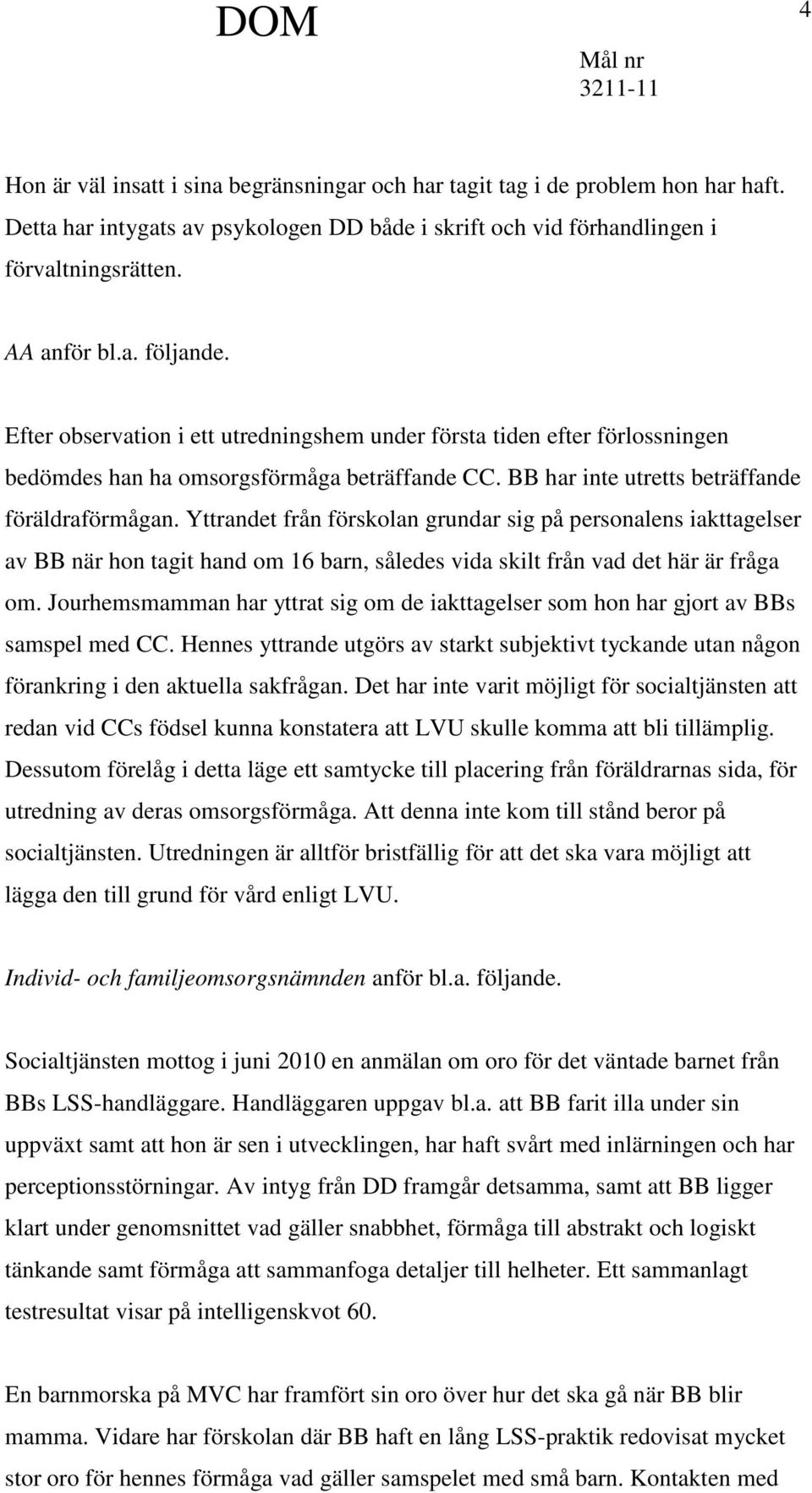 Yttrandet från förskolan grundar sig på personalens iakttagelser av BB när hon tagit hand om 16 barn, således vida skilt från vad det här är fråga om.