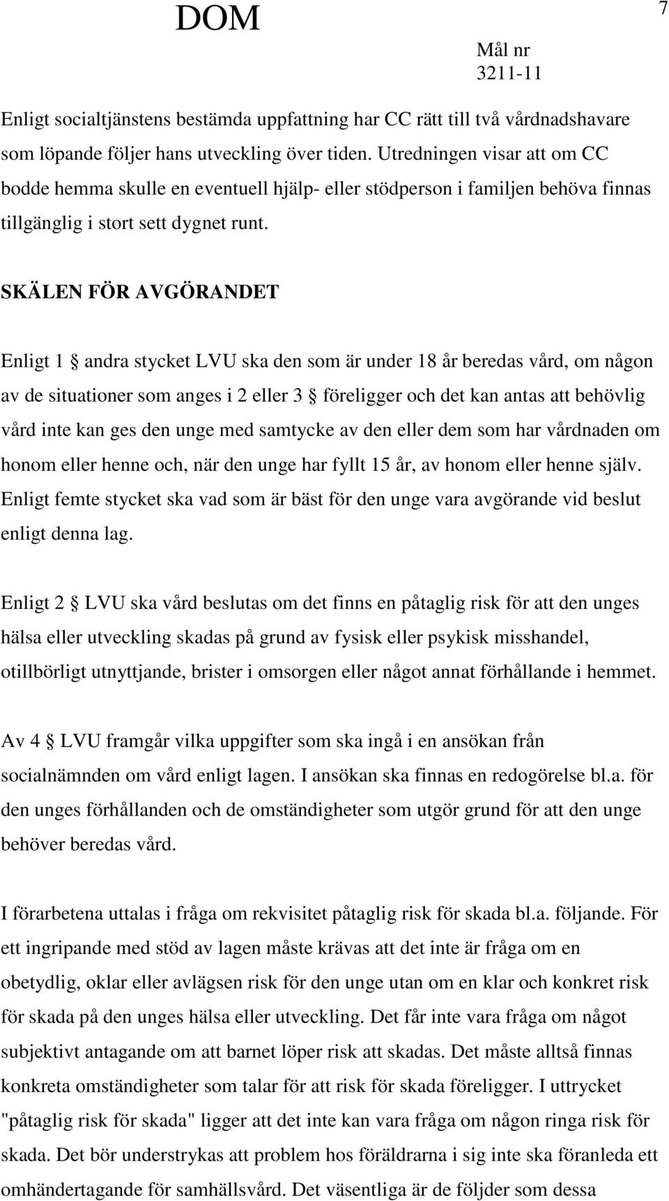 SKÄLEN FÖR AVGÖRANDET Enligt 1 andra stycket LVU ska den som är under 18 år beredas vård, om någon av de situationer som anges i 2 eller 3 föreligger och det kan antas att behövlig vård inte kan ges