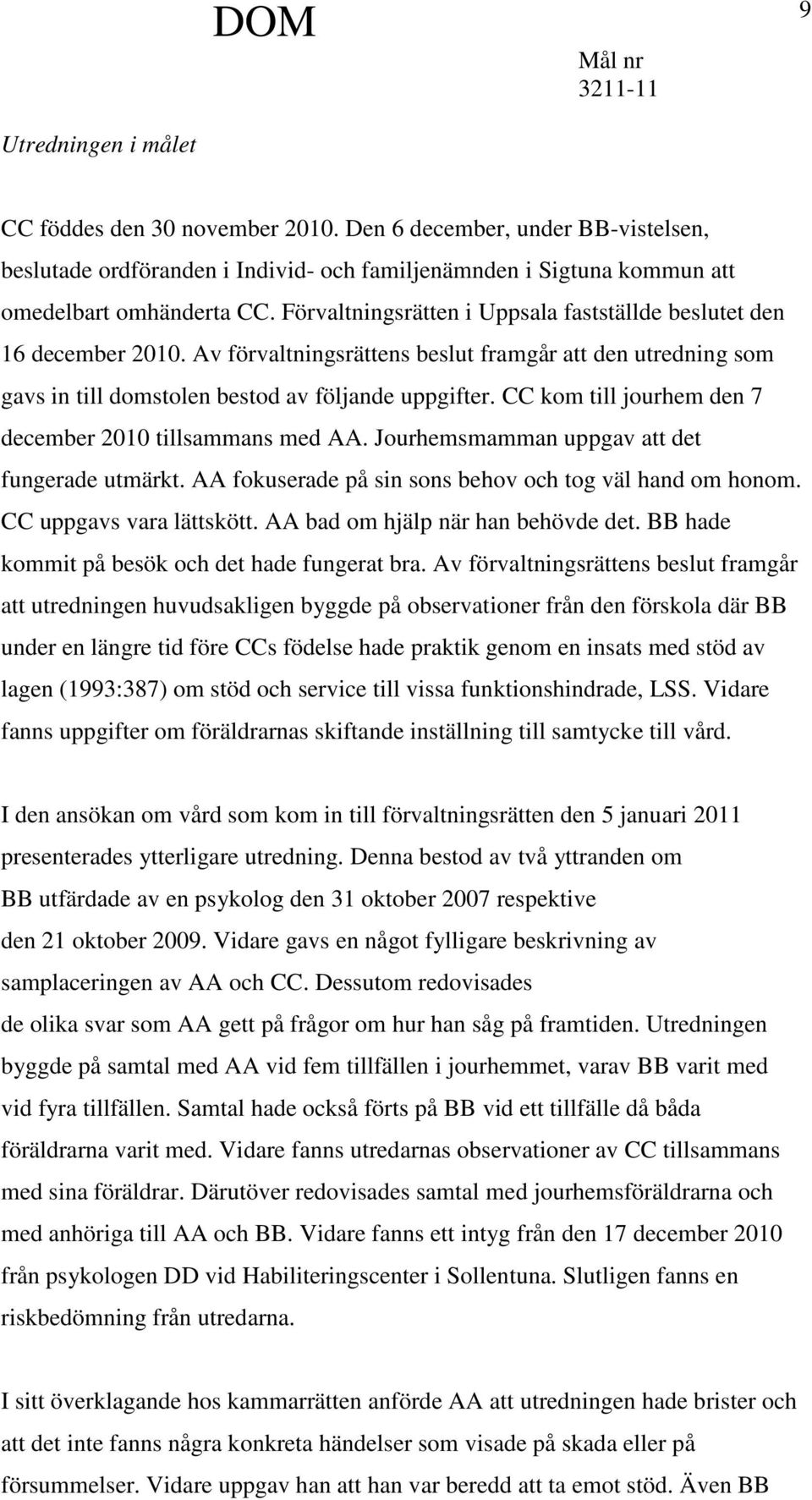 CC kom till jourhem den 7 december 2010 tillsammans med AA. Jourhemsmamman uppgav att det fungerade utmärkt. AA fokuserade på sin sons behov och tog väl hand om honom. CC uppgavs vara lättskött.