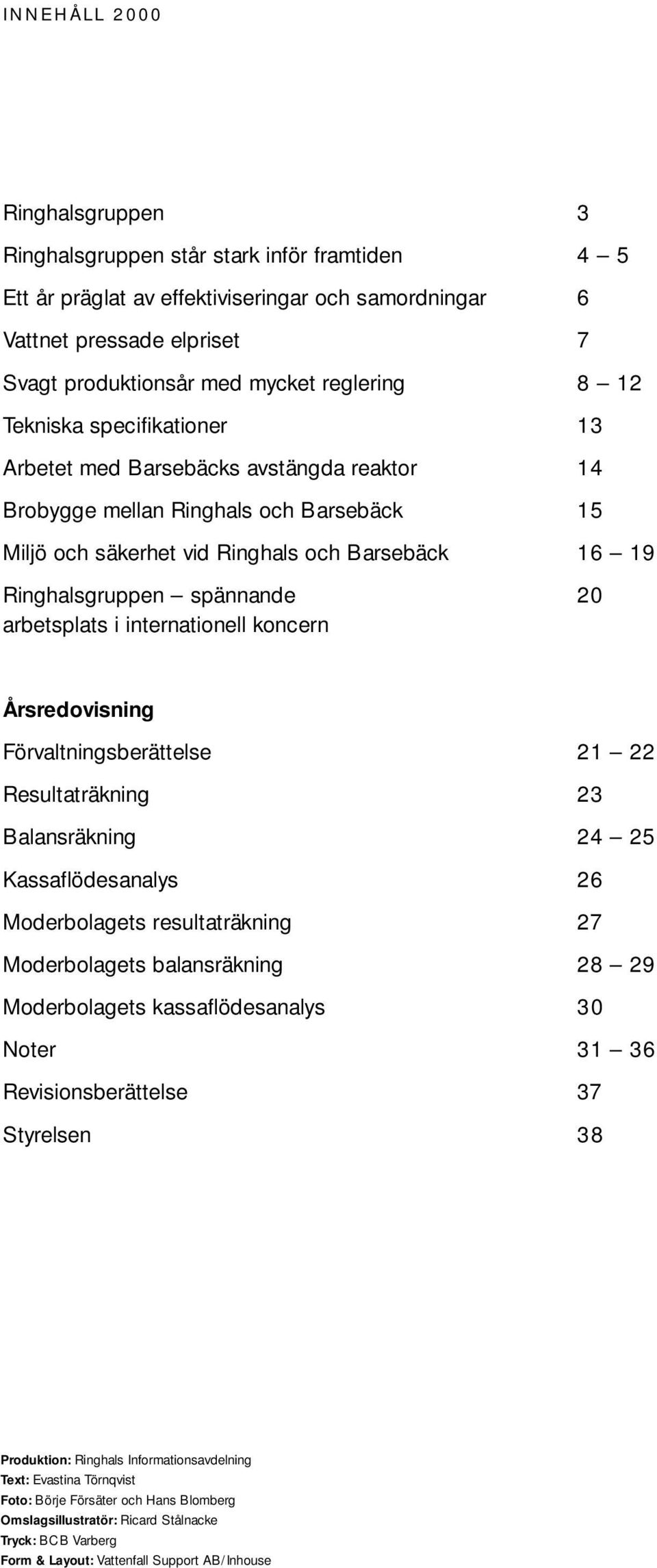 internationell koncern 3 4 5 6 7 8 12 13 14 15 16 19 20 Årsredovisning Förvaltningsberättelse Resultaträkning Balansräkning Kassaflödesanalys Moderbolagets resultaträkning Moderbolagets balansräkning