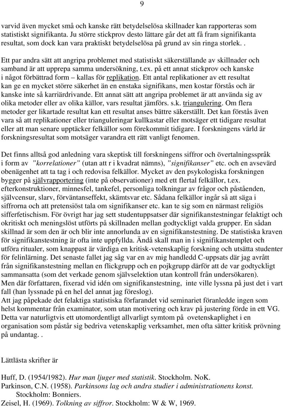 . Ett par andra sätt att angripa problemet med statistiskt säkerställande av skillnader och samband är att upprepa samma undersökning, t.ex.