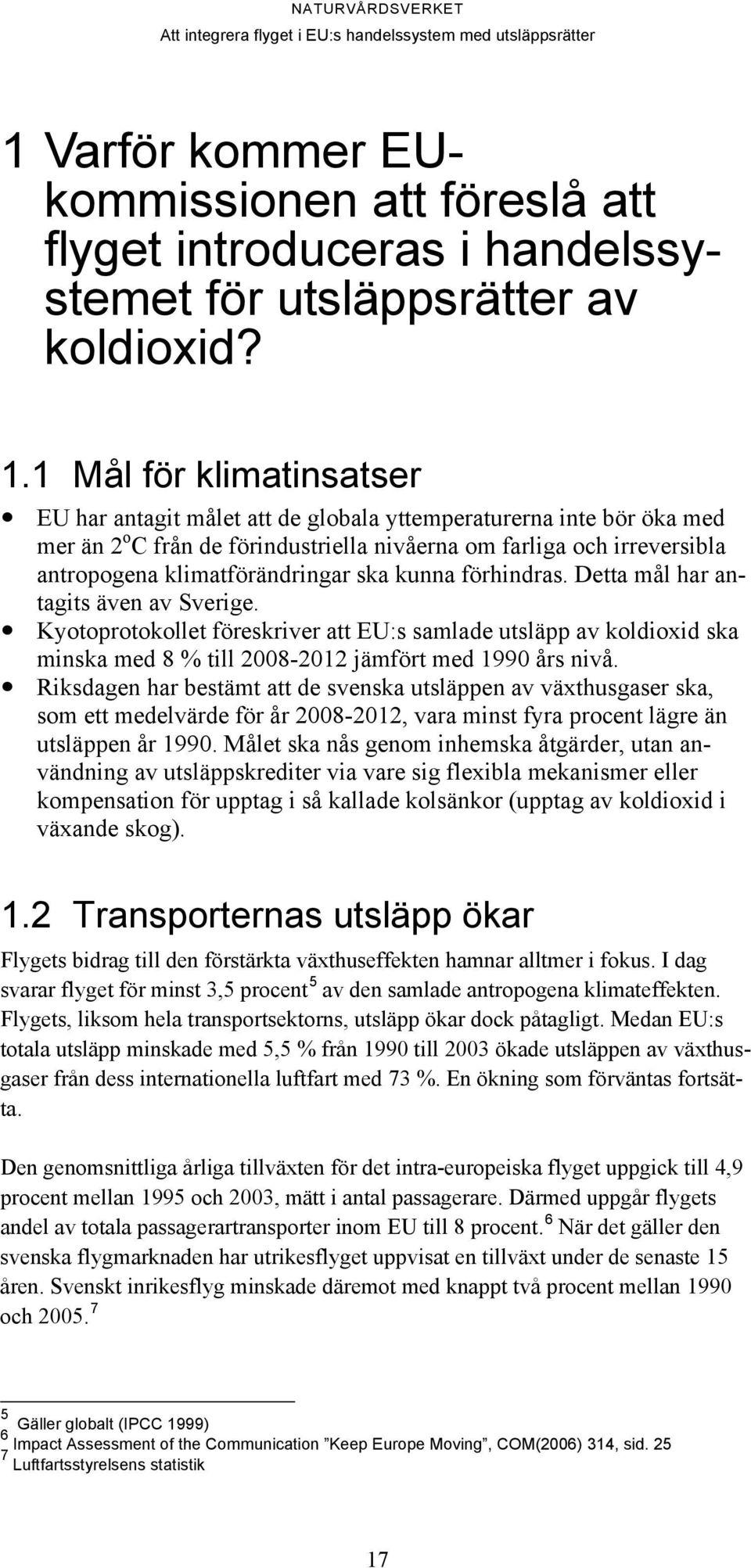 ska kunna förhindras. Detta mål har antagits även av Sverige. Kyotoprotokollet föreskriver att EU:s samlade utsläpp av koldioxid ska minska med 8 % till 2008-2012 jämfört med 1990 års nivå.