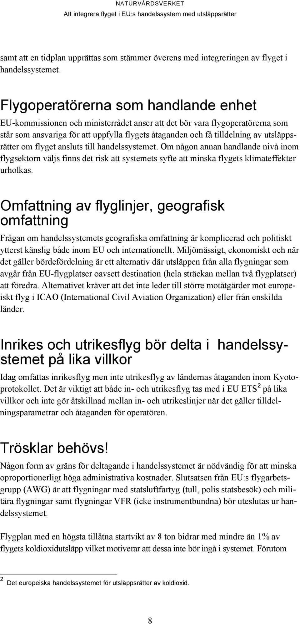 utsläppsrätter om flyget ansluts till handelssystemet. Om någon annan handlande nivå inom flygsektorn väljs finns det risk att systemets syfte att minska flygets klimateffekter urholkas.