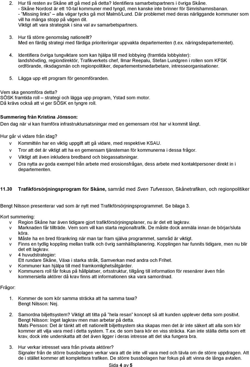 Hur få större genomslag nationellt? Med en färdig strategi med färdiga prioriteringar uppvakta departementen (t.ex. näringsdepartementet). 4.