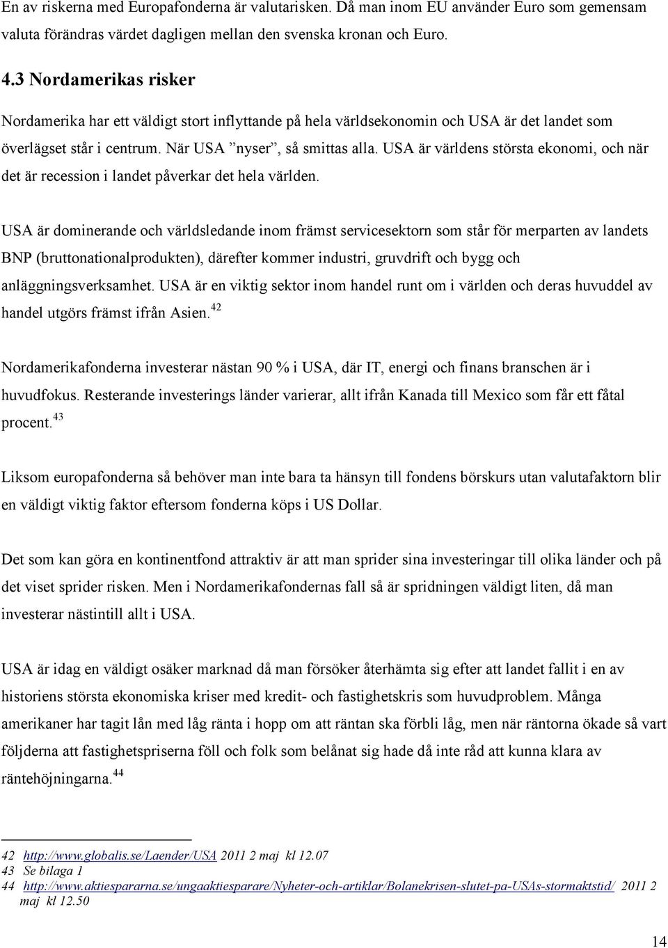 USA är världens största ekonomi, och när det är recession i landet påverkar det hela världen.