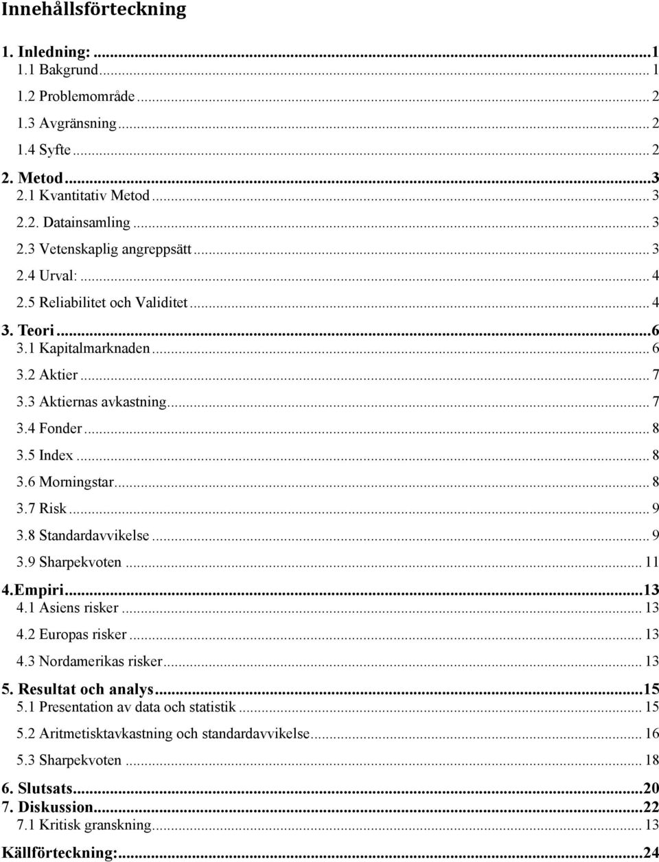 .. 9 3.8 Standardavvikelse... 9 3.9 Sharpekvoten... 11 4.Empiri... 13 4.1 Asiens risker... 13 4.2 Europas risker... 13 4.3 Nordamerikas risker... 13 5. Resultat och analys... 15 5.