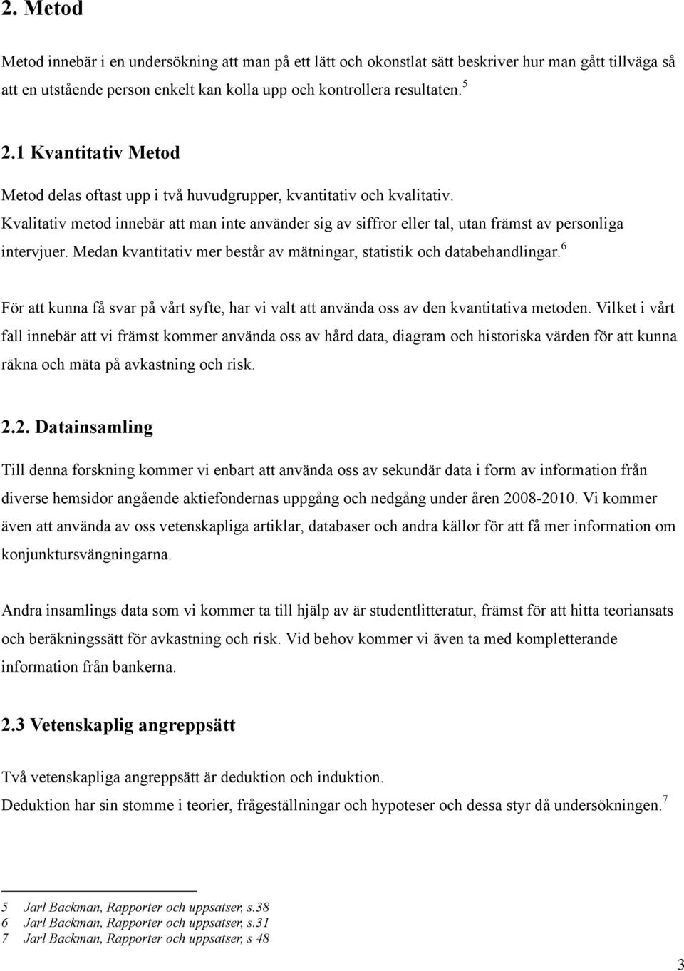 Kvalitativ metod innebär att man inte använder sig av siffror eller tal, utan främst av personliga intervjuer. Medan kvantitativ mer består av mätningar, statistik och databehandlingar.