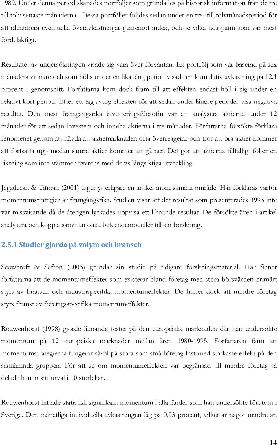 Resultatet av undersökningen visade sig vara över förväntan. En portfölj som var baserad på sex månaders vinnare och som hölls under en lika lång period visade en kumulativ avkastning på 12.