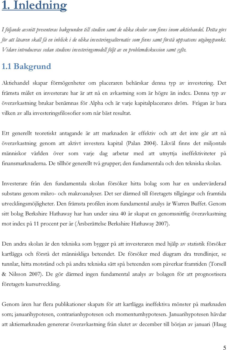 Vidare introduceras sedan studiens investeringsmodell följt av en problemdiskussion samt syfte. 1.1 Bakgrund Aktiehandel skapar förmögenheter om placeraren behärskar denna typ av investering.