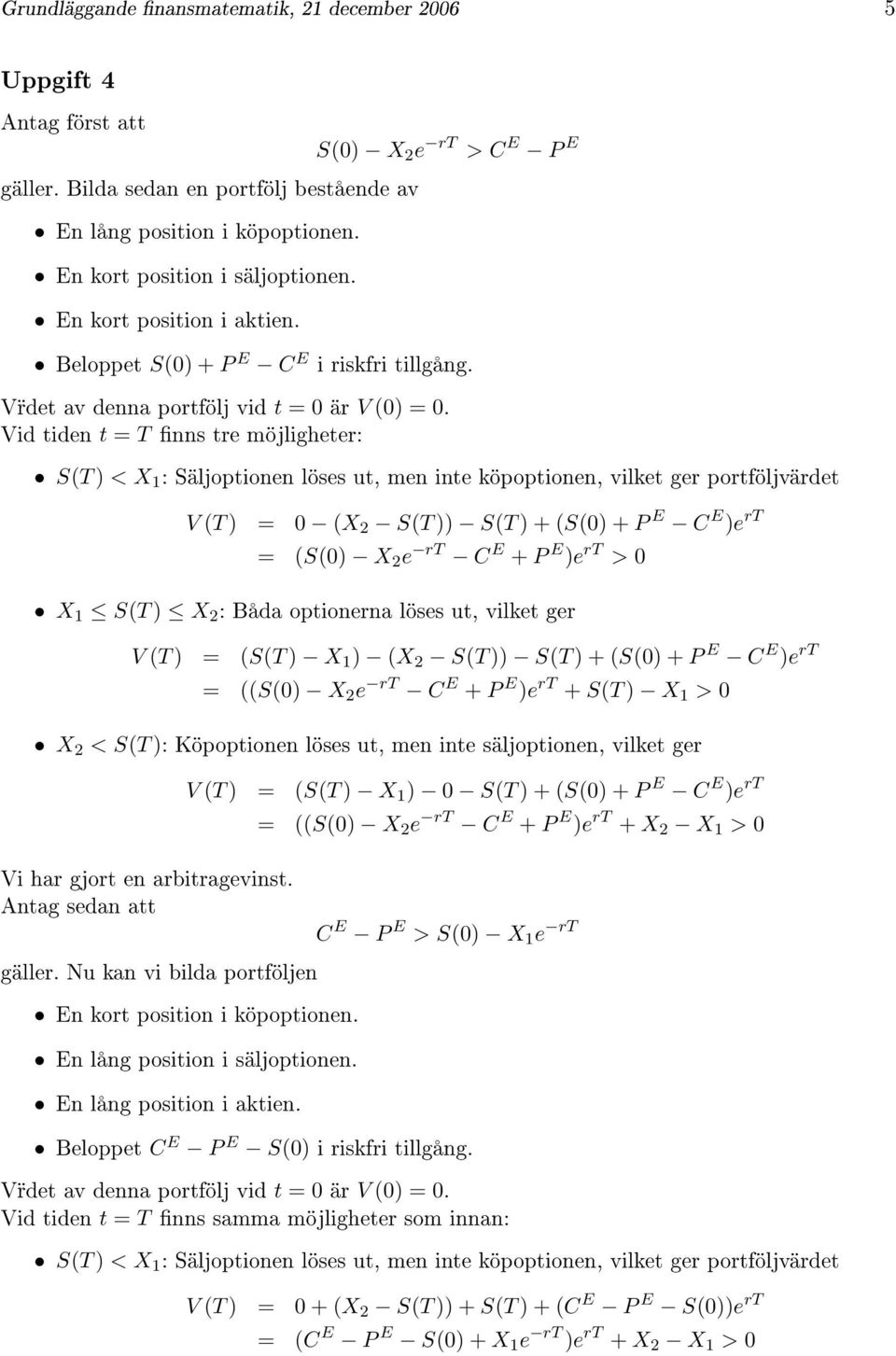 Vid tiden t = T nns tre möjligheter: S(T ) < X 1 : Säljoptionen löses ut, men inte köpoptionen, vilket ger portföljvärdet V (T ) = 0 (X 2 S(T )) S(T ) + (S(0) + P E C E )e rt = (S(0) X 2 e rt C E + P