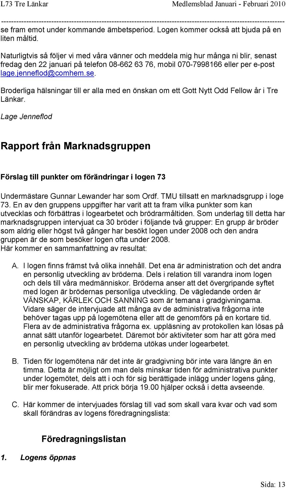 Lage Jenneflod Rapport från Marknadsgruppen Förslag till punkter om förändringar i logen 73 Undermästare Gunnar Lewander har som Ordf. TMU tillsatt en marknadsgrupp i loge 73.