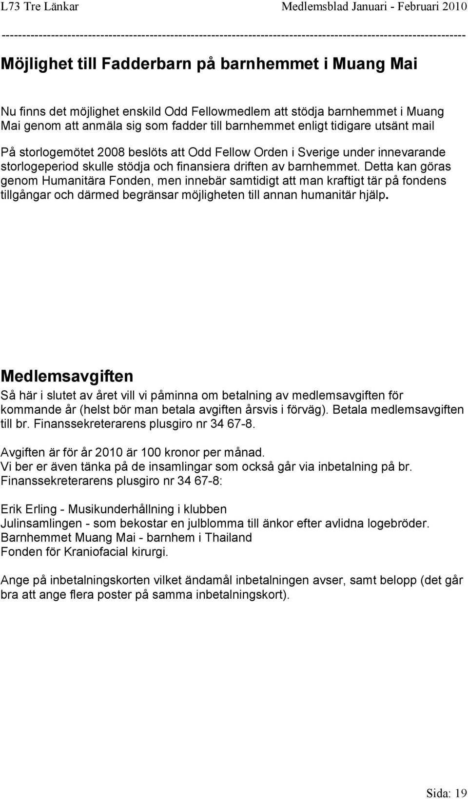 Detta kan göras genom Humanitära Fonden, men innebär samtidigt att man kraftigt tär på fondens tillgångar och därmed begränsar möjligheten till annan humanitär hjälp.