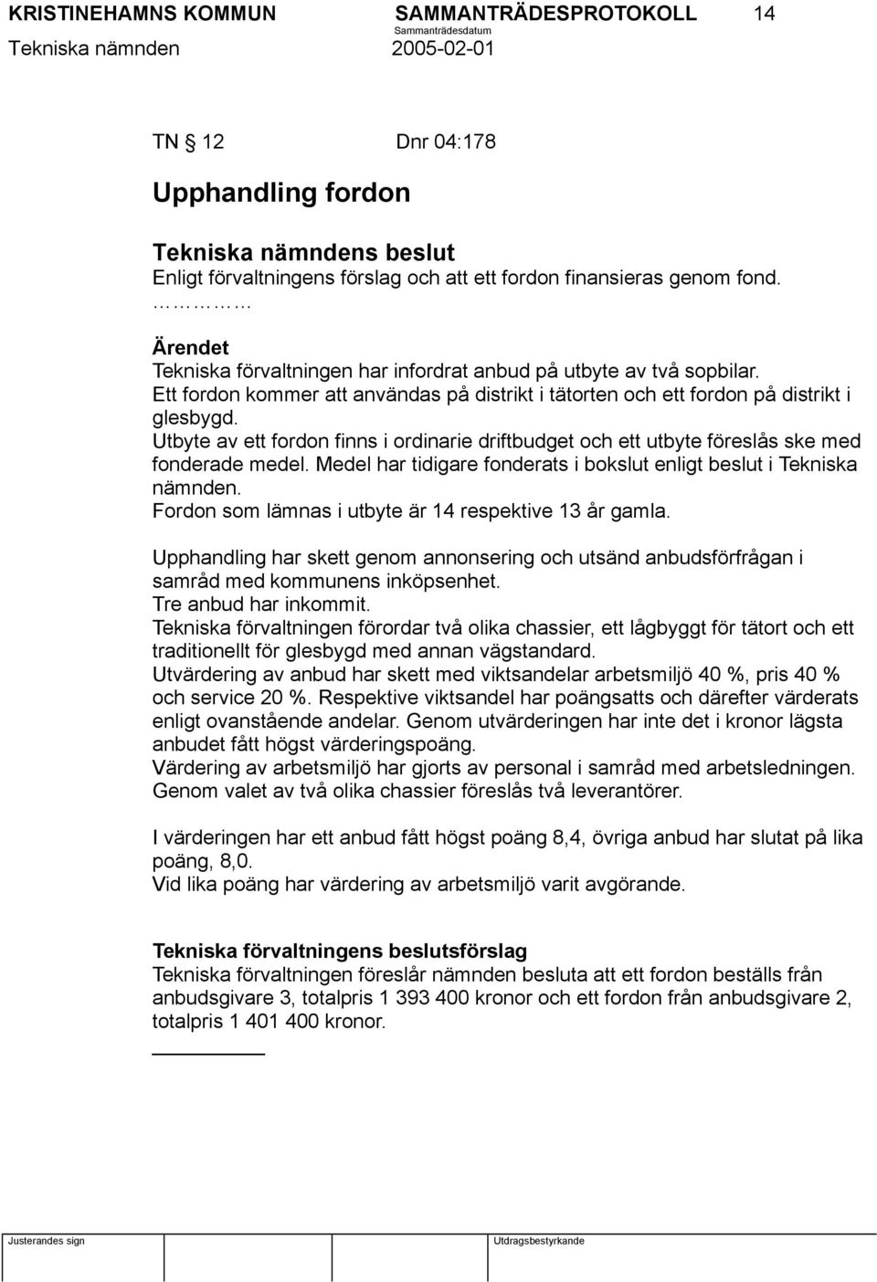 Utbyte av ett fordon finns i ordinarie driftbudget och ett utbyte föreslås ske med fonderade medel. Medel har tidigare fonderats i bokslut enligt beslut i Tekniska nämnden.