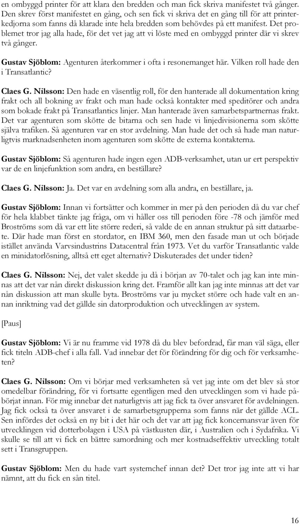 Det problemet tror jag alla hade, för det vet jag att vi löste med en ombyggd printer där vi skrev två gånger. Gustav Sjöblom: Agenturen återkommer i ofta i resonemanget här.