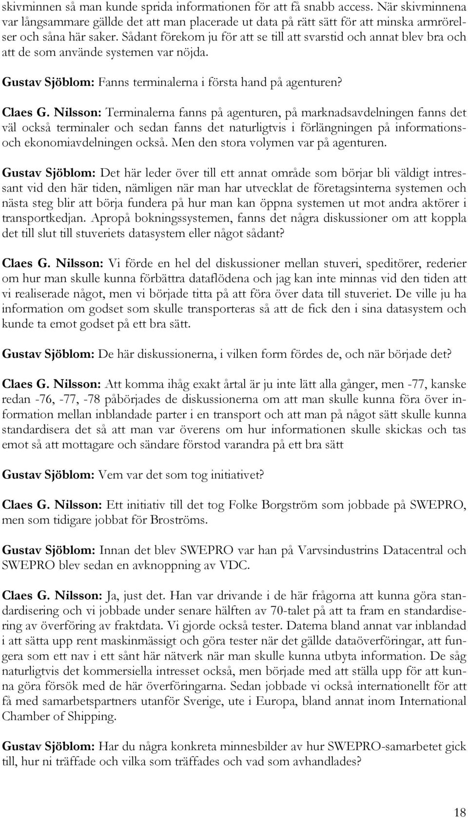 Nilsson: Terminalerna fanns på agenturen, på marknadsavdelningen fanns det väl också terminaler och sedan fanns det naturligtvis i förlängningen på informationsoch ekonomiavdelningen också.